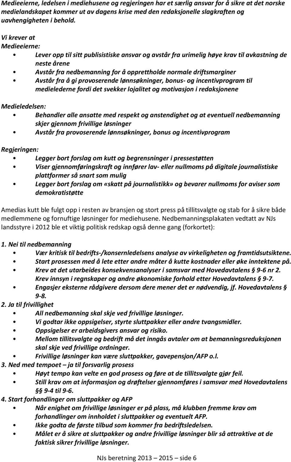 Vi krever at Medieeierne: Lever opp til sitt publisistiske ansvar og avstår fra urimelig høye krav til avkastning de neste årene Avstår fra nedbemanning for å opprettholde normale driftsmarginer