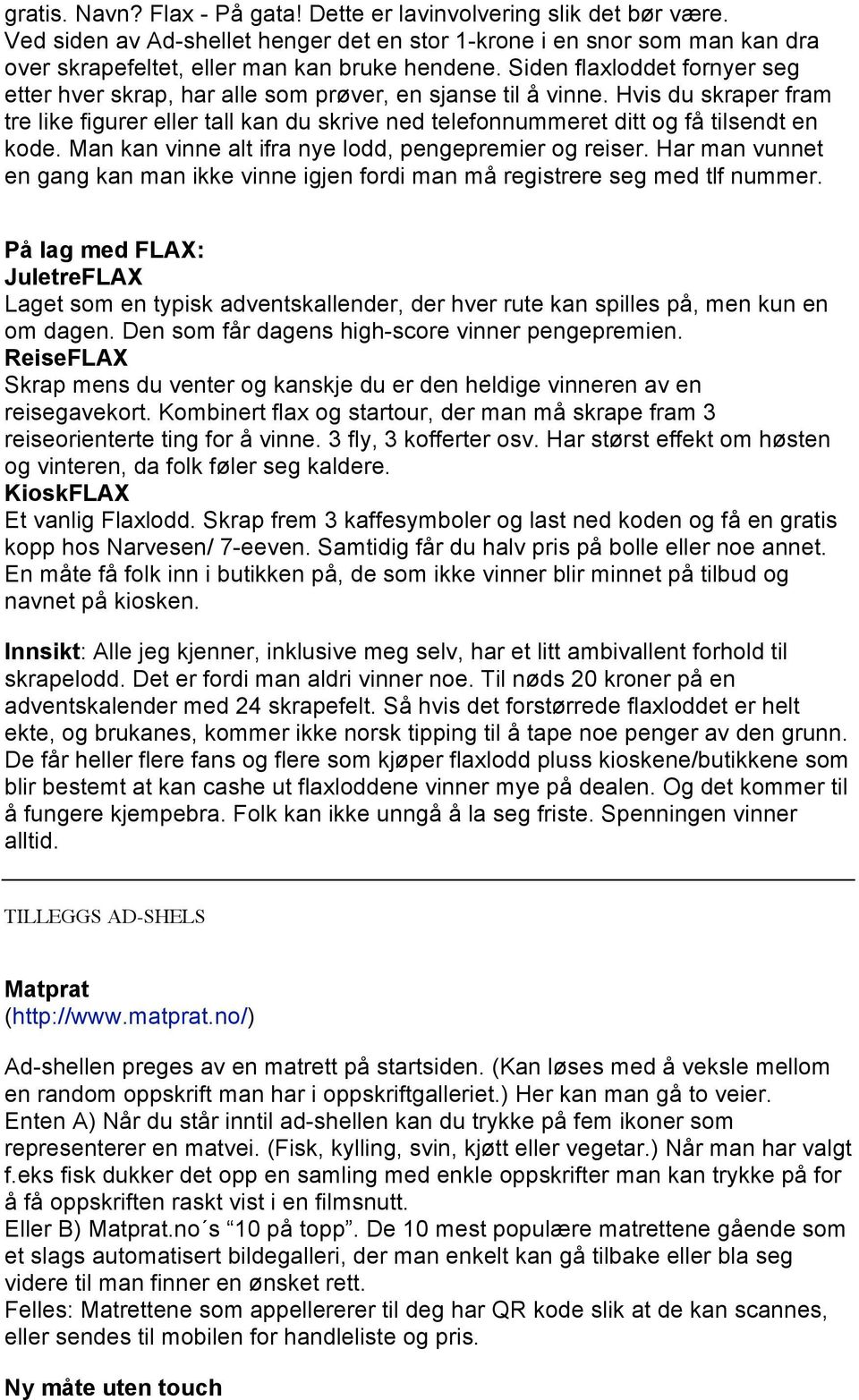 Hvis du skraper fram tre like figurer eller tall kan du skrive ned telefonnummeret ditt og få tilsendt en kode. Man kan vinne alt ifra nye lodd, pengepremier og reiser.