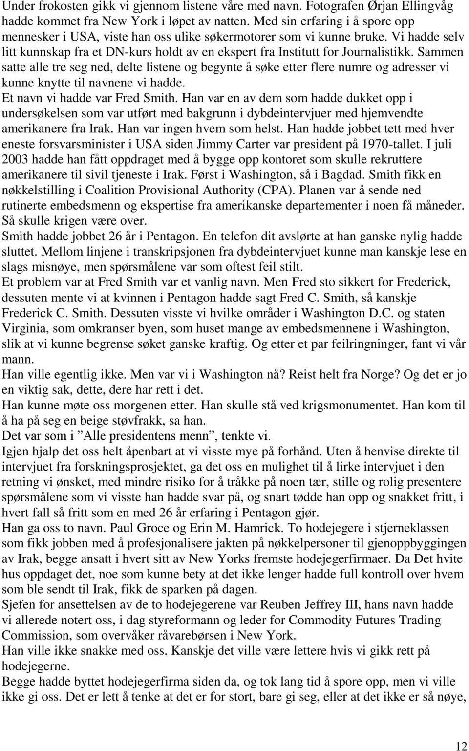 Sammen satte alle tre seg ned, delte listene og begynte å søke etter flere numre og adresser vi kunne knytte til navnene vi hadde. Et navn vi hadde var Fred Smith.