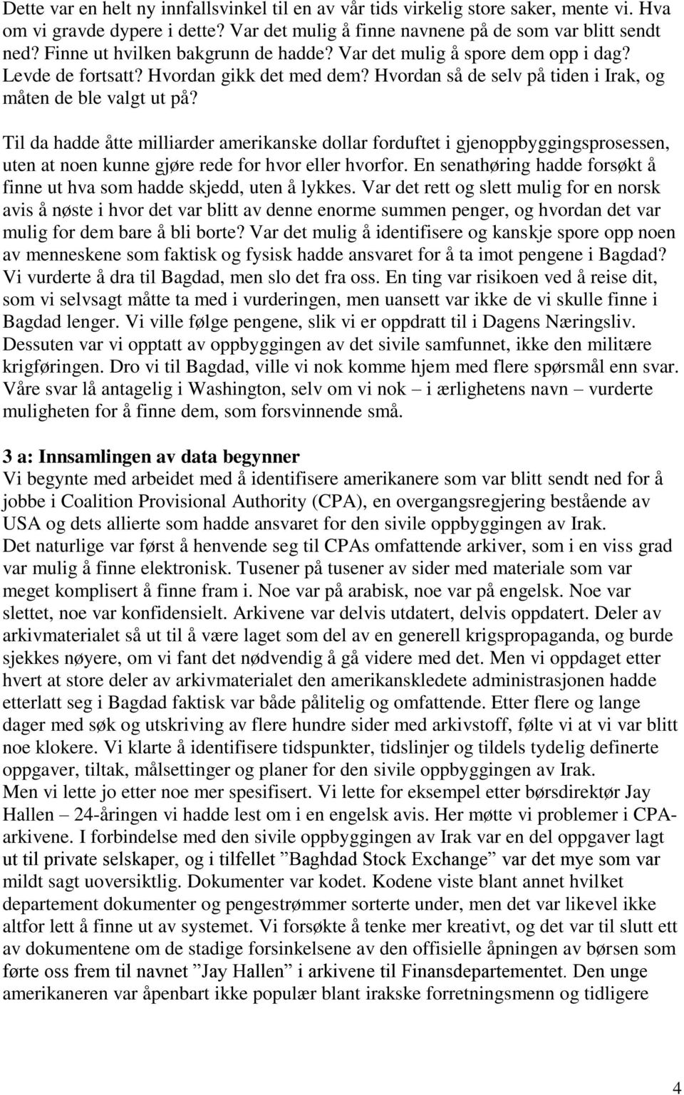 Til da hadde åtte milliarder amerikanske dollar forduftet i gjenoppbyggingsprosessen, uten at noen kunne gjøre rede for hvor eller hvorfor.