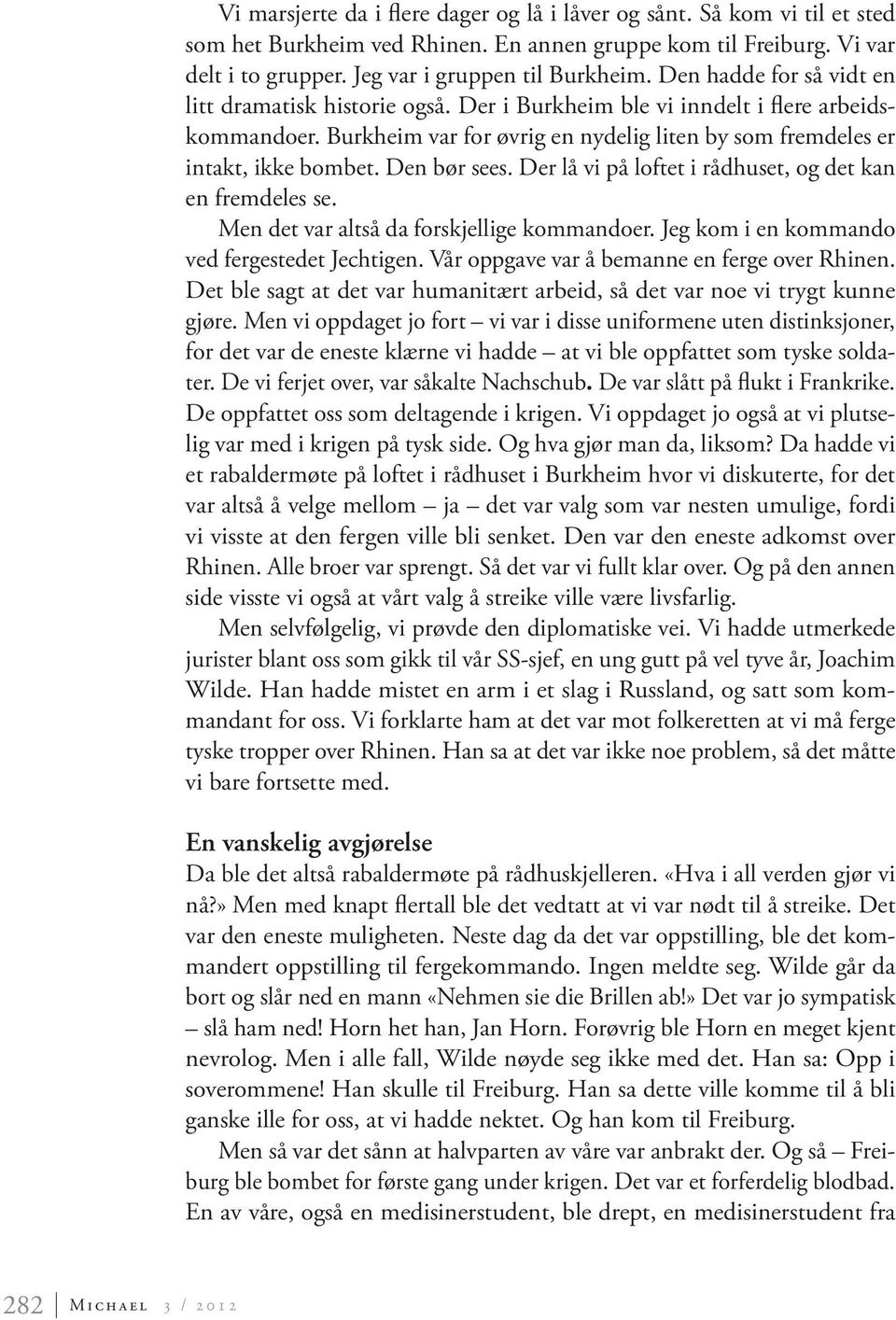 Den bør sees. Der lå vi på loftet i rådhuset, og det kan en fremdeles se. Men det var altså da forskjellige kommandoer. Jeg kom i en kommando ved fergestedet Jechtigen.