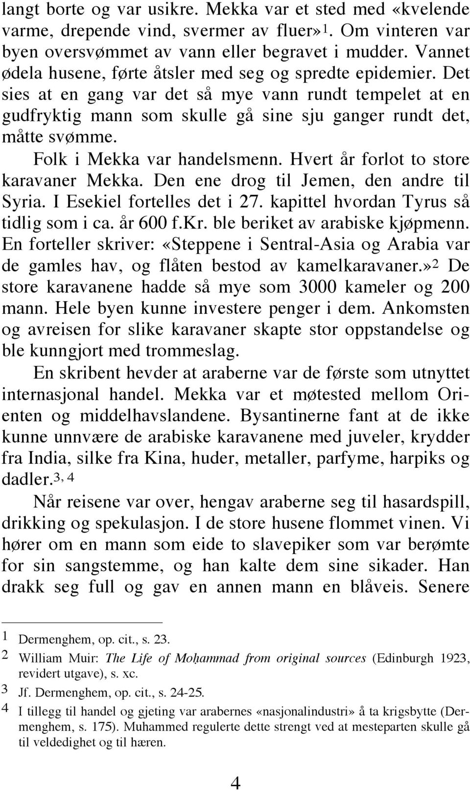 Folk i Mekka var handelsmenn. Hvert år forlot to store karavaner Mekka. Den ene drog til Jemen, den andre til Syria. I Esekiel fortelles det i 27. kapittel hvordan Tyrus så tidlig som i ca. år 600 f.