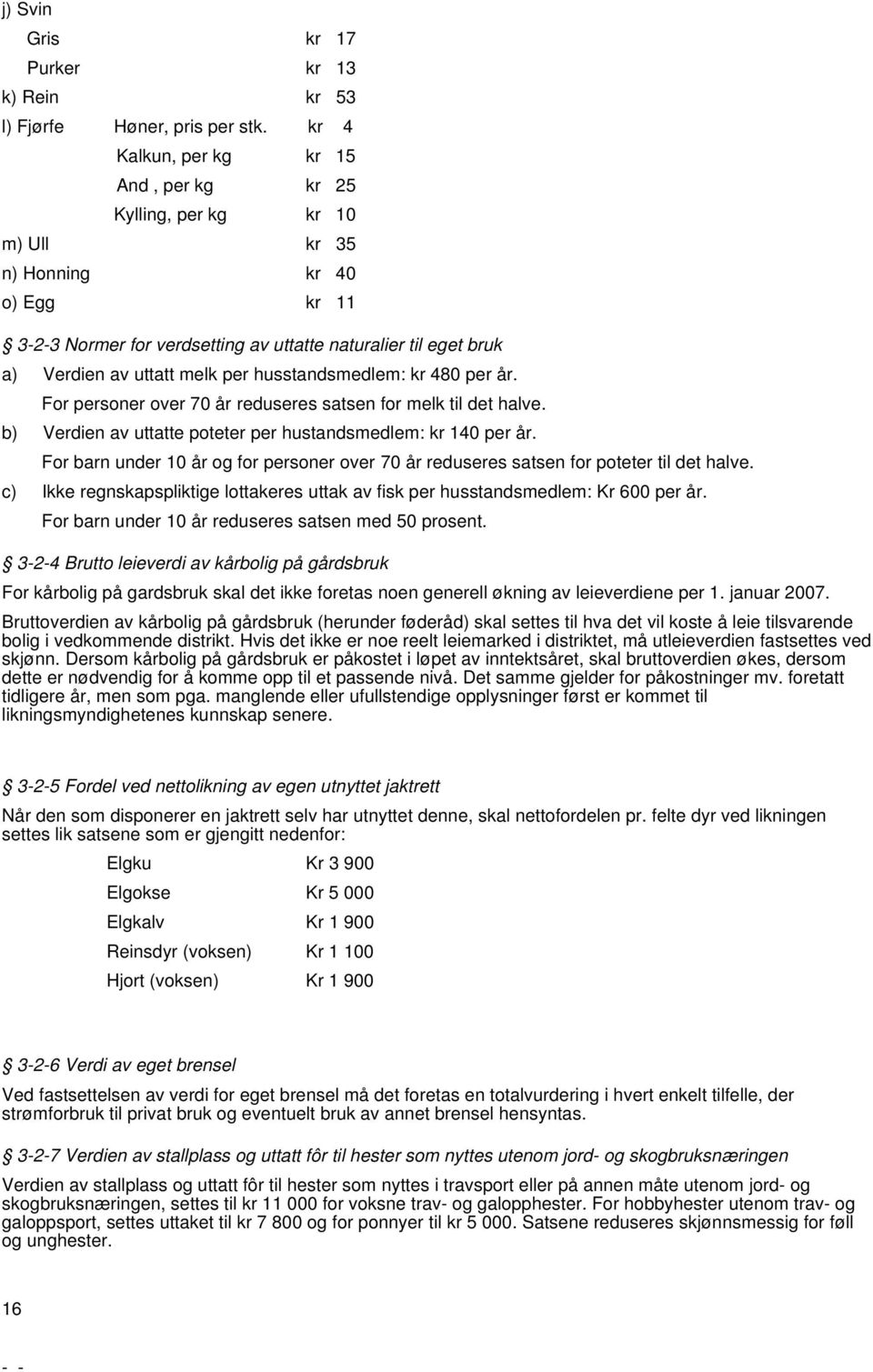 per husstandsmedlem: kr 480 per år. For personer over 70 år reduseres satsen for melk til det halve. b) Verdien av uttatte poteter per hustandsmedlem: kr 140 per år.