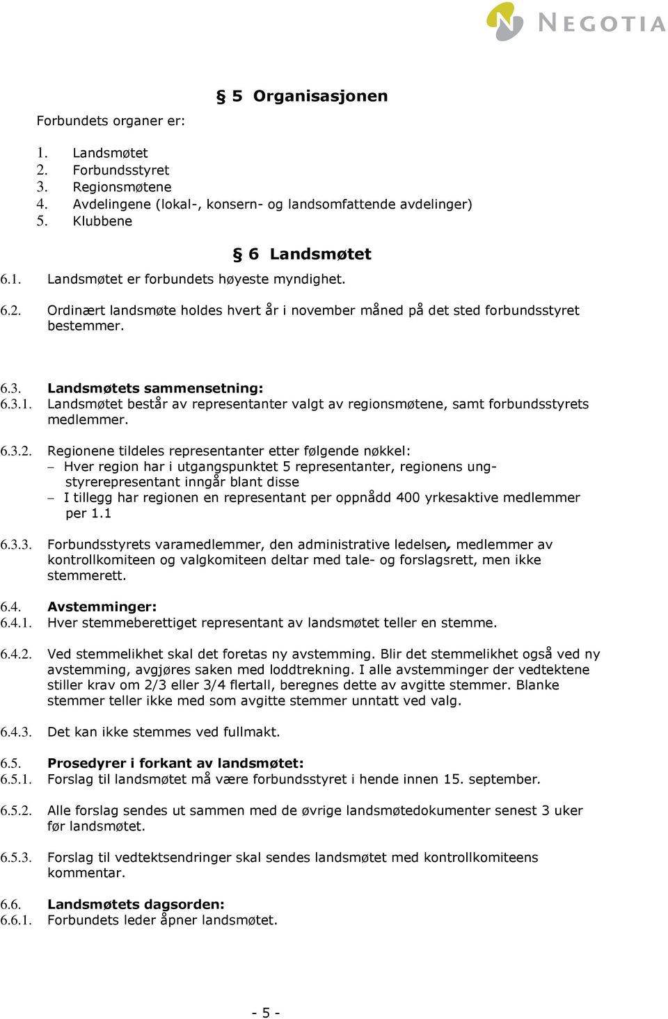 Landsmøtet består av representanter valgt av regionsmøtene, samt forbundsstyrets medlemmer. 6.3.2.