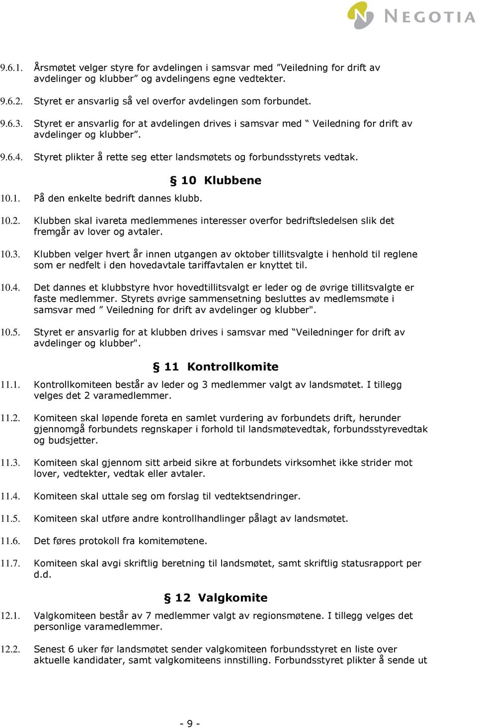 Styret plikter å rette seg etter landsmøtets og forbundsstyrets vedtak. 10.1. På den enkelte bedrift dannes klubb. 10 Klubbene 10.2.