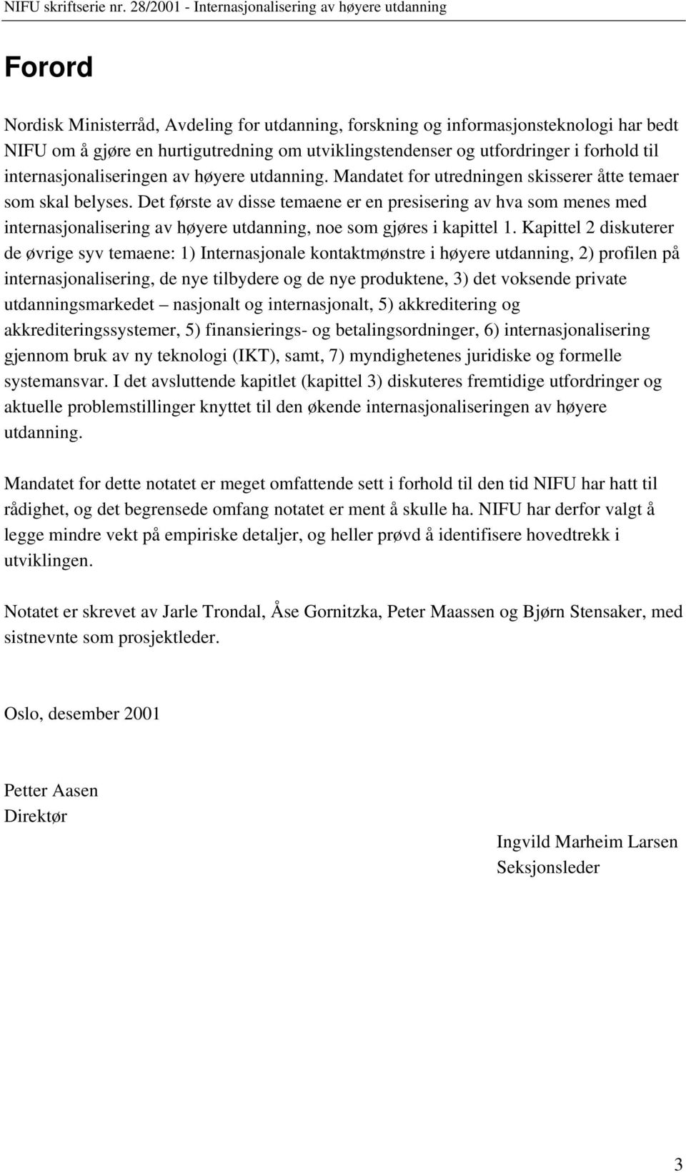 Det første av disse temaene er en presisering av hva som menes med internasjonalisering av høyere utdanning, noe som gjøres i kapittel 1.