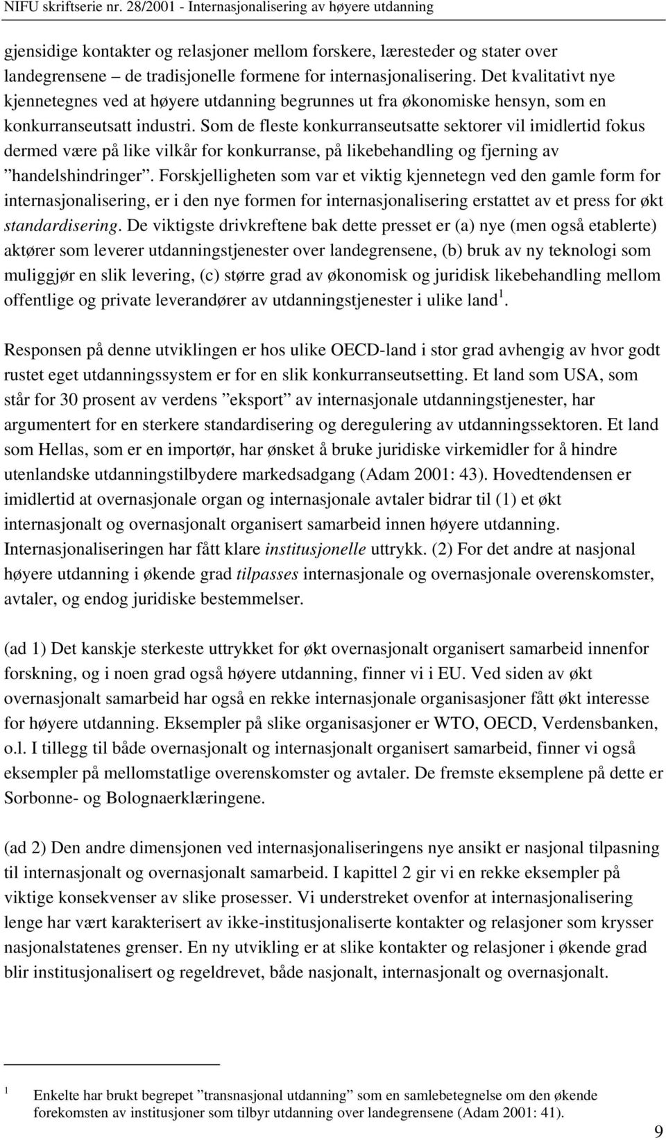 Som de fleste konkurranseutsatte sektorer vil imidlertid fokus dermed være på like vilkår for konkurranse, på likebehandling og fjerning av handelshindringer.