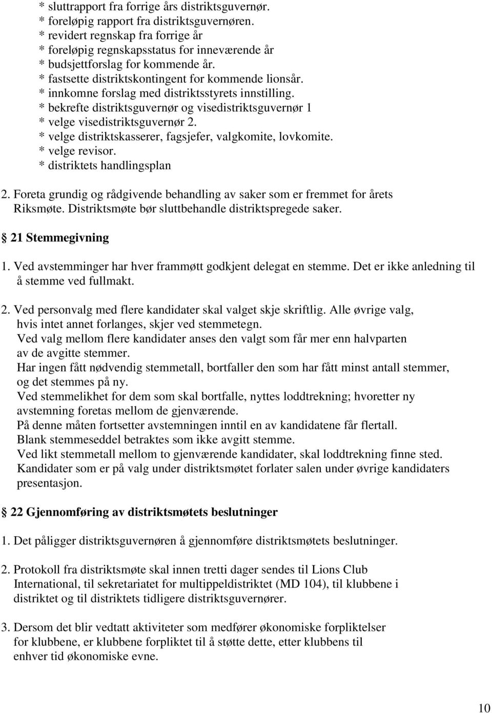 * innkomne forslag med distriktsstyrets innstilling. * bekrefte distriktsguvernør og visedistriktsguvernør 1 * velge visedistriktsguvernør 2.