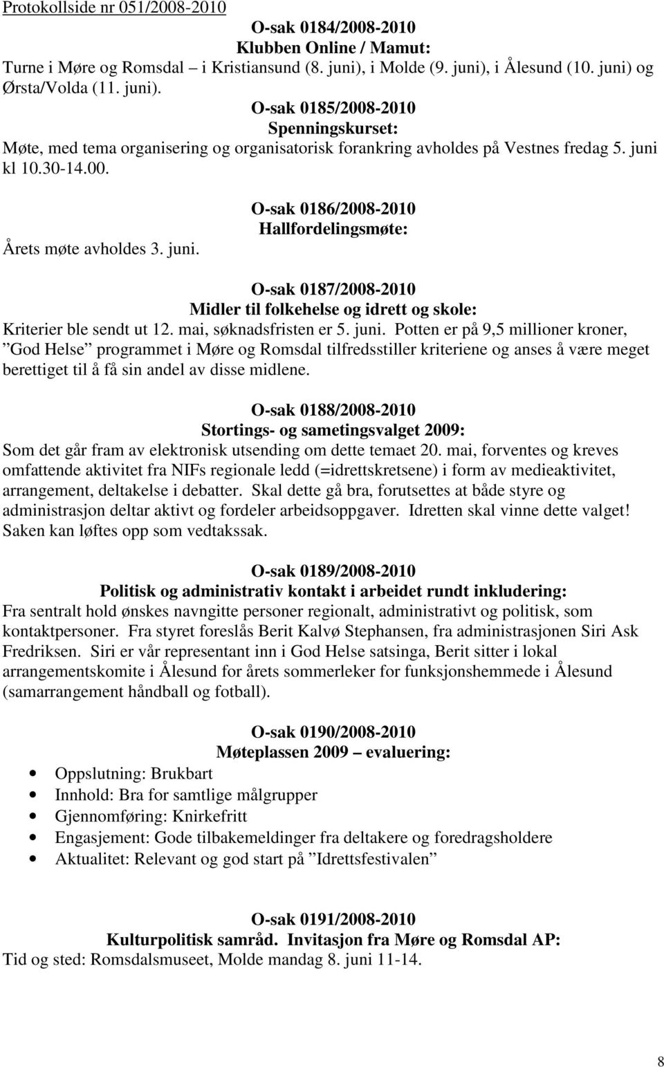 juni kl 10.30-14.00. Årets møte avholdes 3. juni. O-sak 0186/2008-2010 Hallfordelingsmøte: O-sak 0187/2008-2010 Midler til folkehelse og idrett og skole: Kriterier ble sendt ut 12.