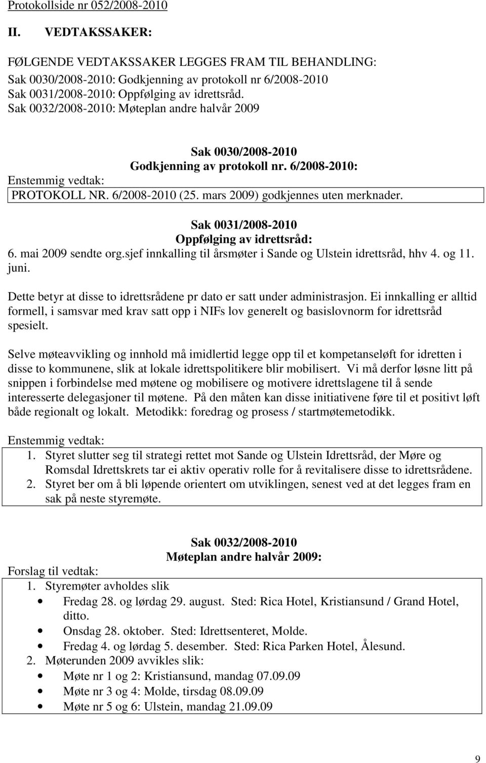 Sak 0032/2008-2010: Møteplan andre halvår 2009 Sak 0030/2008-2010 Godkjenning av protokoll nr. 6/2008-2010: Enstemmig vedtak: PROTOKOLL NR. 6/2008-2010 (25. mars 2009) godkjennes uten merknader.