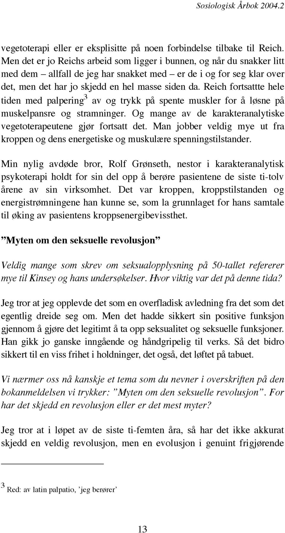 Reich fortsattte hele tiden med palpering 3 av og trykk på spente muskler for å løsne på muskelpansre og stramninger. Og mange av de karakteranalytiske vegetoterapeutene gjør fortsatt det.