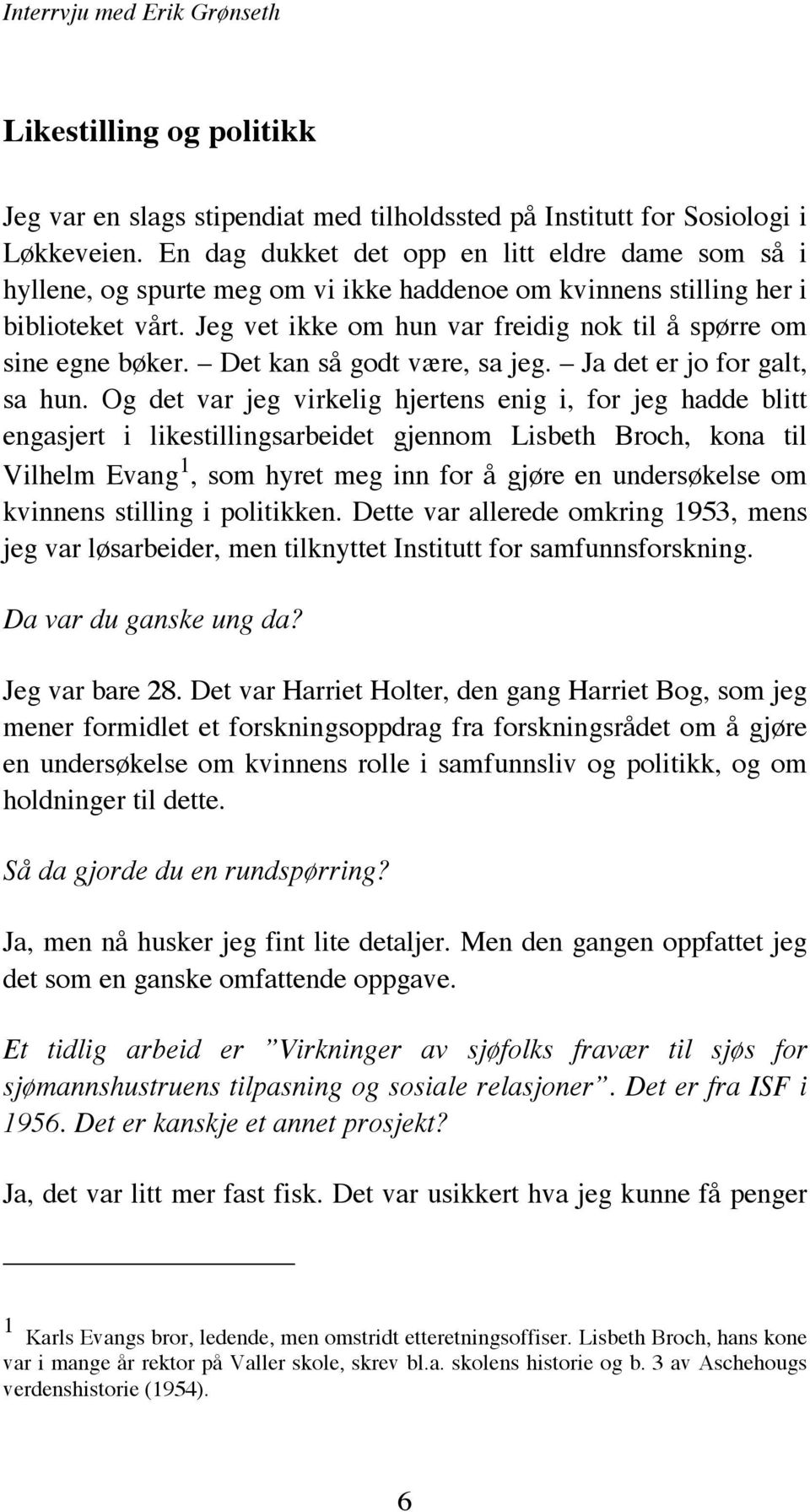 Jeg vet ikke om hun var freidig nok til å spørre om sine egne bøker. Det kan så godt være, sa jeg. Ja det er jo for galt, sa hun.