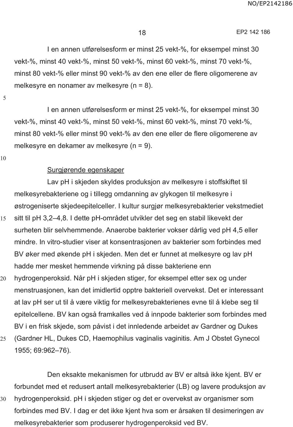 1 2 I en annen utførelsesform er minst 2 vekt-%, for eksempel minst vekt-%, minst 40 vekt-%, minst 0 vekt-%, minst 60 vekt-%, minst 70 vekt-%, minst 80 vekt-% eller minst 90 vekt-% av den ene eller