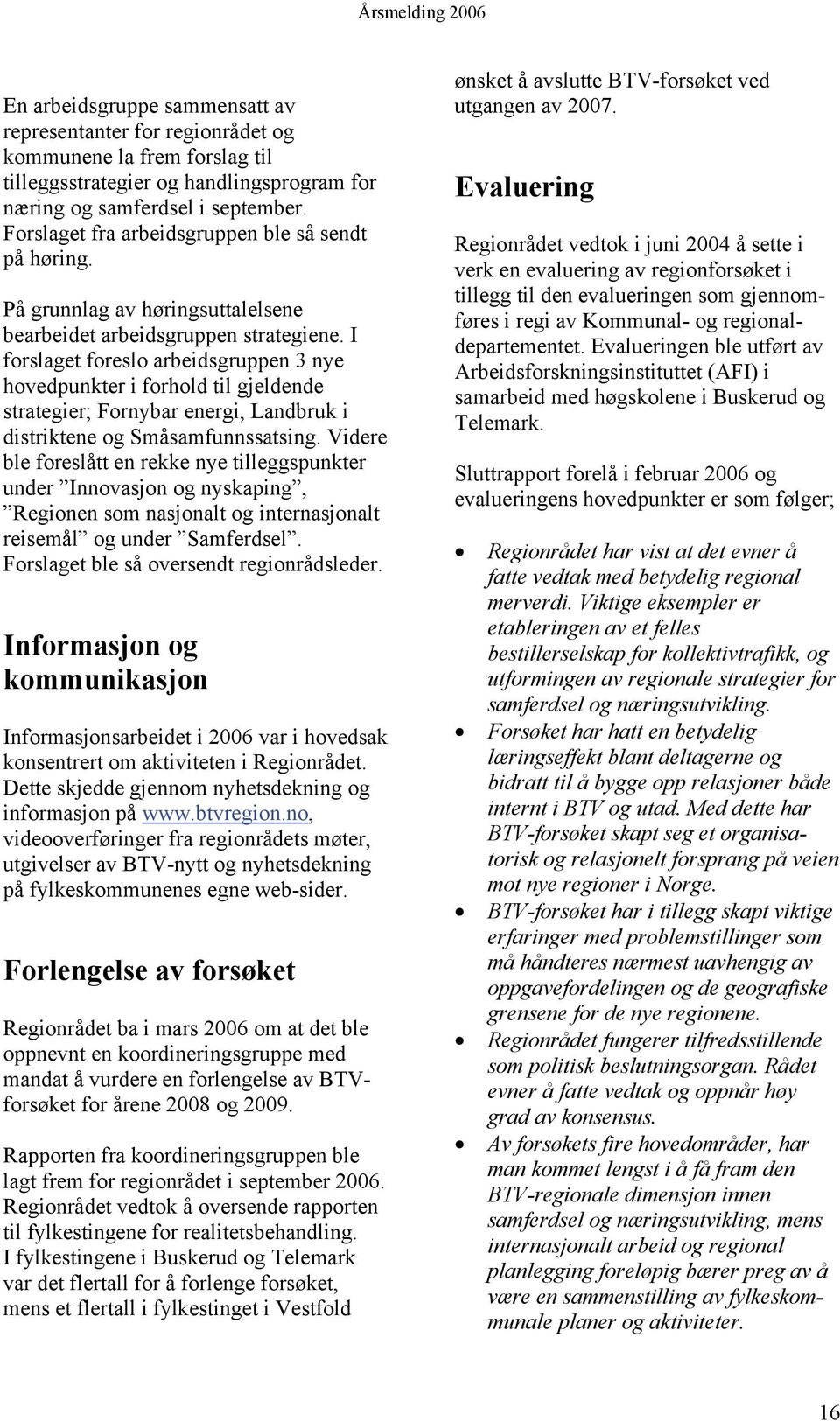 I forslaget foreslo arbeidsgruppen 3 nye hovedpunkter i forhold til gjeldende strategier; Fornybar energi, Landbruk i distriktene og Småsamfunnssatsing.