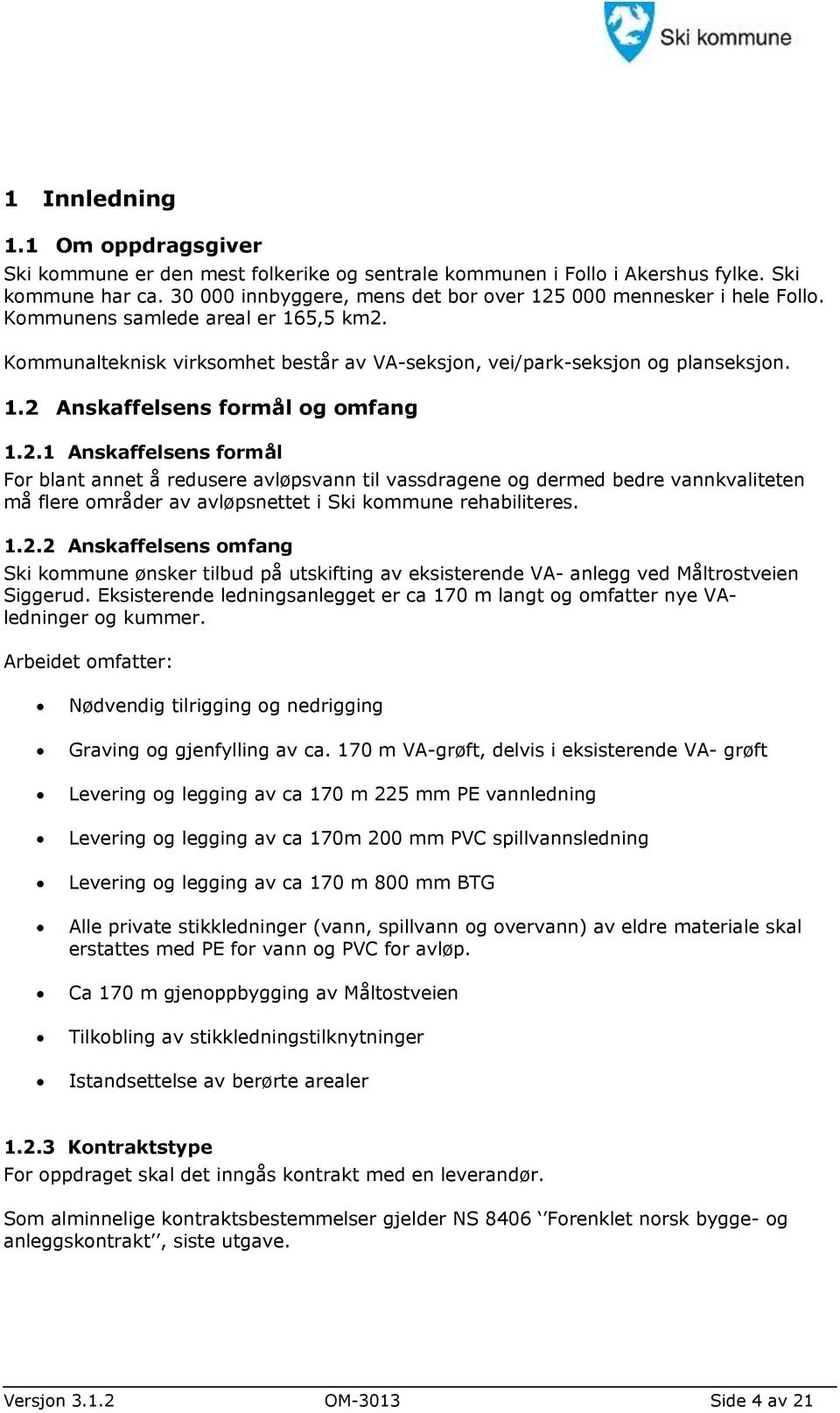 2.1 Anskaffelsens formål For blant annet å redusere avløpsvann til vassdragene og dermed bedre vannkvaliteten må flere områder av avløpsnettet i Ski kommune rehabiliteres. 1.2.2 Anskaffelsens omfang Ski kommune ønsker tilbud på utskifting av eksisterende VA- anlegg ved Måltrostveien Siggerud.