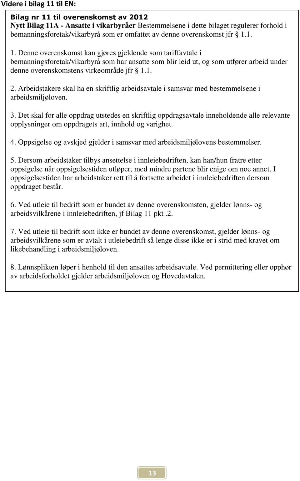 1. 1. Denne overenskomst kan gjøres gjeldende som tariffavtale i bemanningsforetak/vikarbyrå som har ansatte som blir leid ut, og som utfører arbeid under denne overenskomstens virkeområde jfr 1.1. 2.