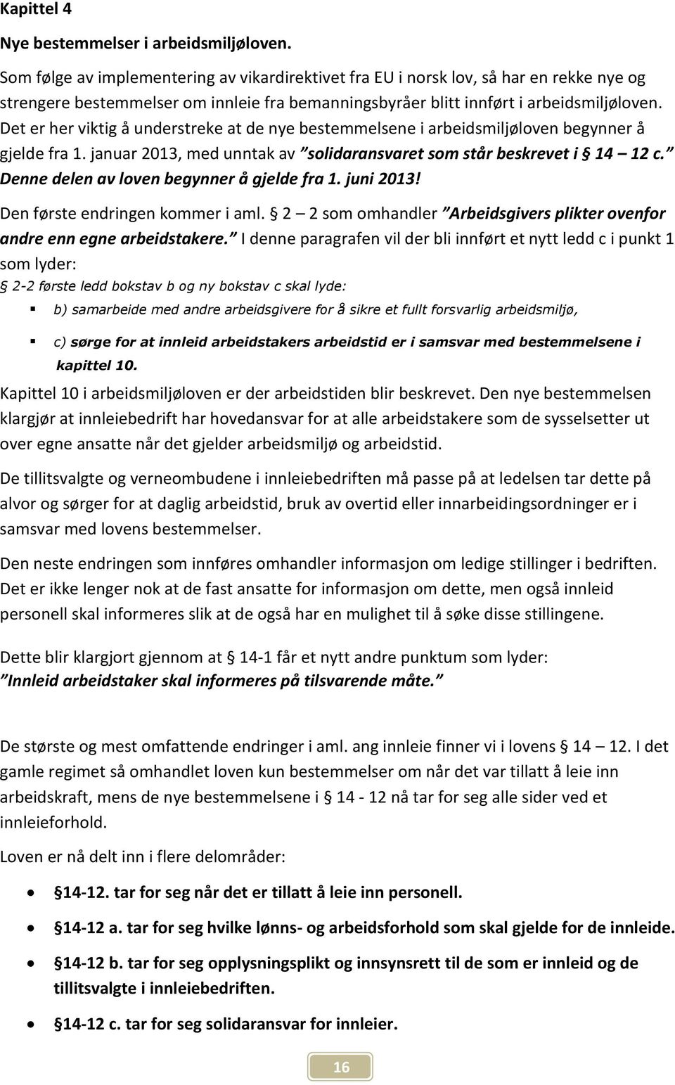 Det er her viktig å understreke at de nye bestemmelsene i arbeidsmiljøloven begynner å gjelde fra 1. januar 2013, med unntak av solidaransvaret som står beskrevet i 14 12 c.