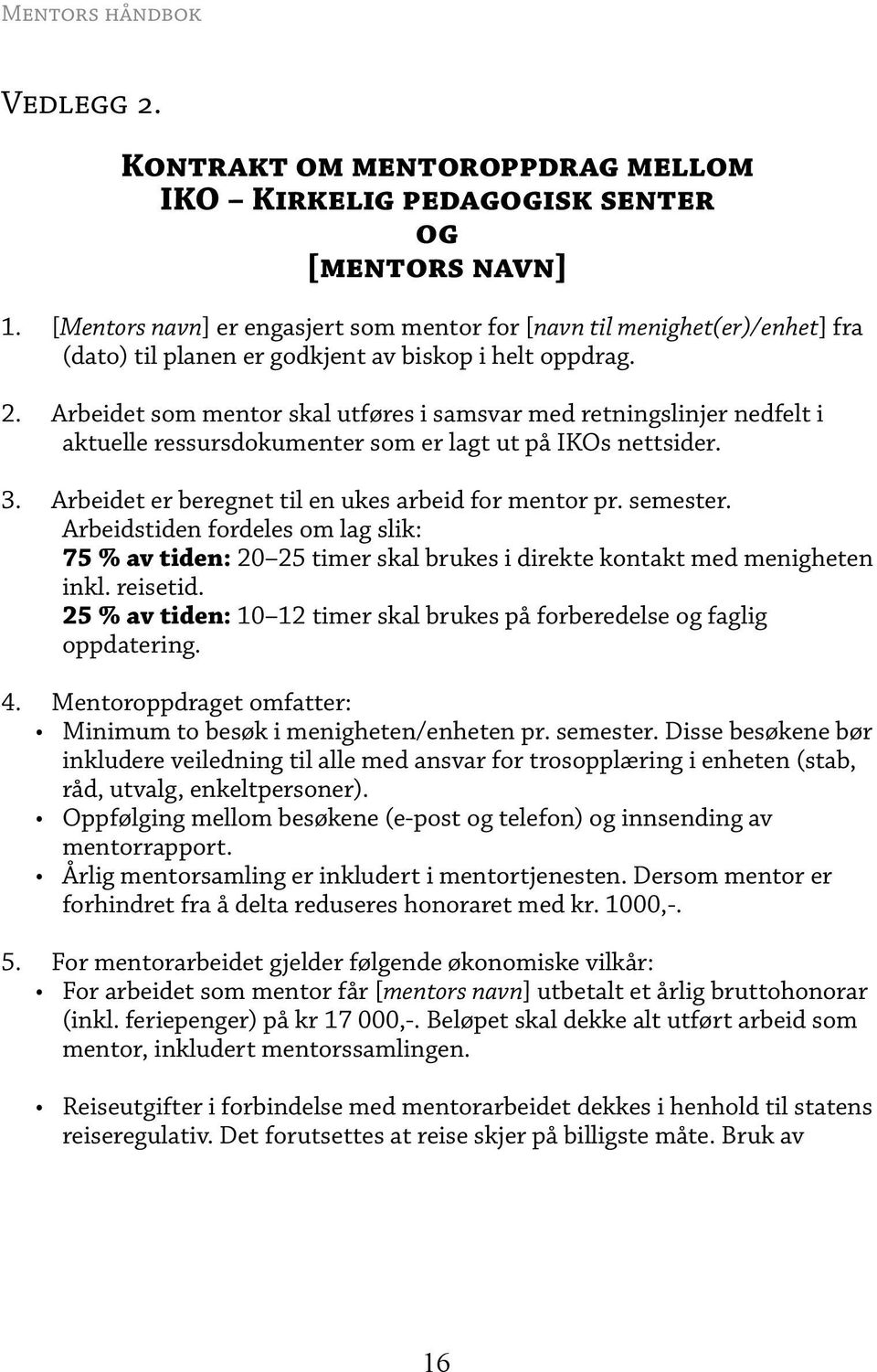 Arbeidet som mentor skal utføres i samsvar med retningslinjer nedfelt i aktuelle ressursdokumenter som er lagt ut på IKOs nettsider. Arbeidet er beregnet til en ukes arbeid for mentor pr. semester.