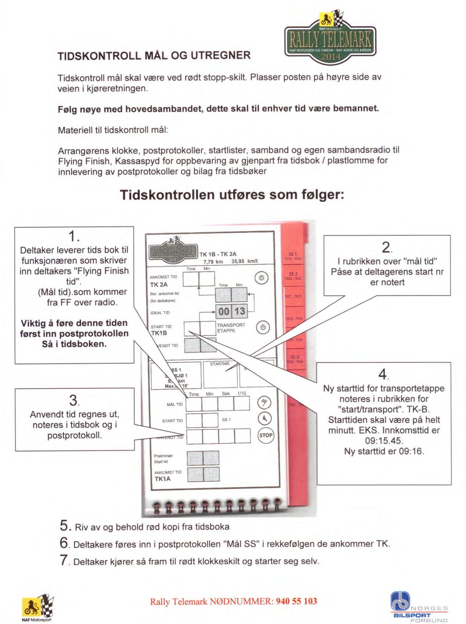 Materiell til tidskontroll mål: Arrangørens klokke, postprotokoller, startlister, samband og egen sambandsradio til Flying Finish, Kassaspyd for oppbevaring av gjenpart fra tidsbok plastlomme for