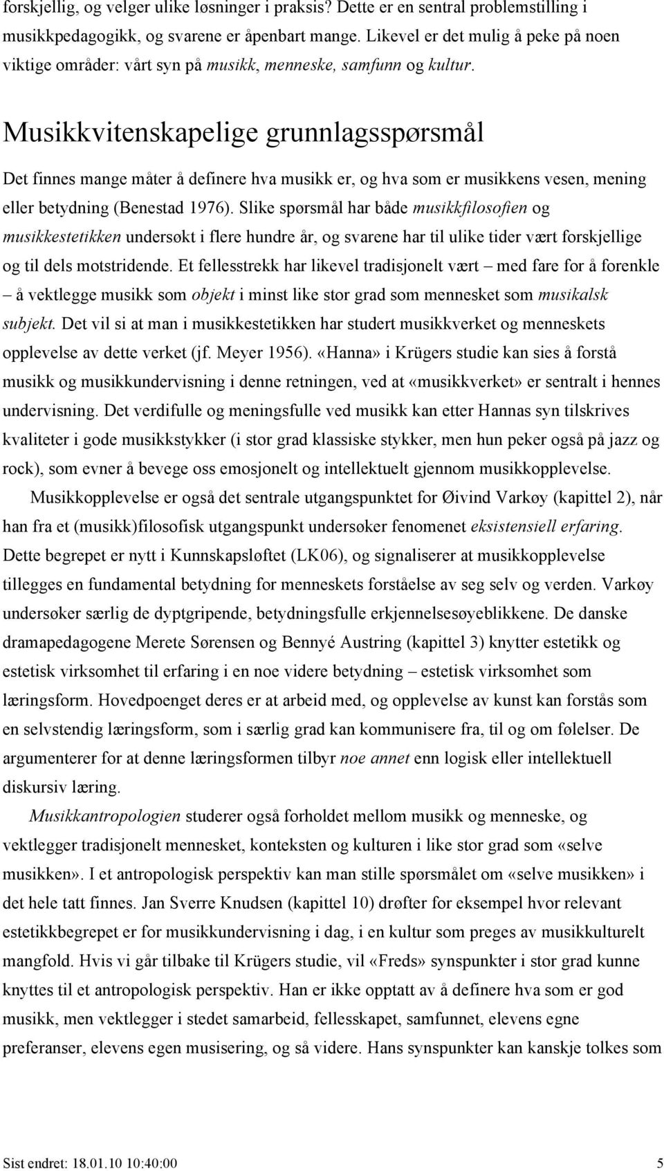 Musikkvitenskapelige grunnlagsspørsmål Det finnes mange måter å definere hva musikk er, og hva som er musikkens vesen, mening eller betydning (Benestad 1976).