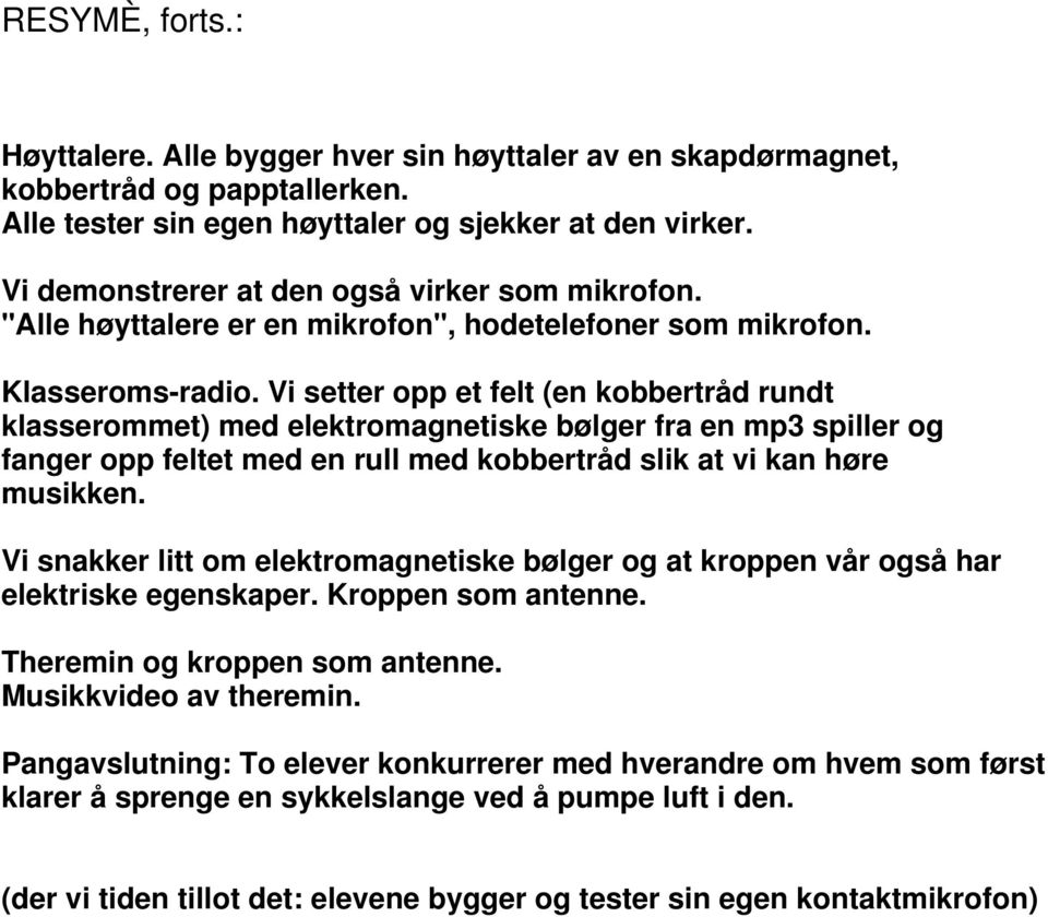 Vi setter opp et felt (en kobbertråd rundt klasserommet) med elektromagnetiske bølger fra en mp3 spiller og fanger opp feltet med en rull med kobbertråd slik at vi kan høre musikken.