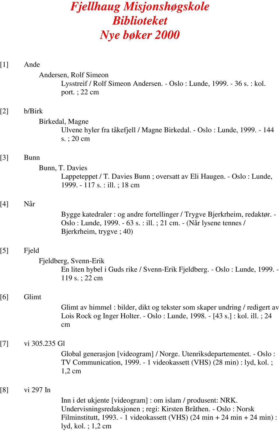 - Oslo : Lunde, 1999. - 117 s. : ill. ; 18 cm [4] Når Bygge katedraler : og andre fortellinger / Trygve Bjerkrheim, redaktør. - Oslo : Lunde, 1999. - 63 s. : ill. ; 21 cm.