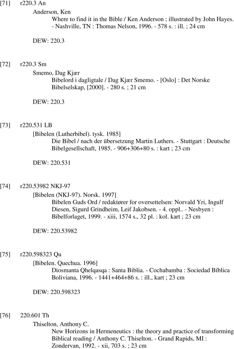 1985] Die Bibel / nach der übersetzung Martin Luthers. - Stuttgart : Deutsche Bibelgesellschaft, 1985. - 906+306+80 s. : kart ; 23 cm DEW: 220.531 [74] r220.53982 NKJ-97 [Bibelen (NKJ-97). Norsk.