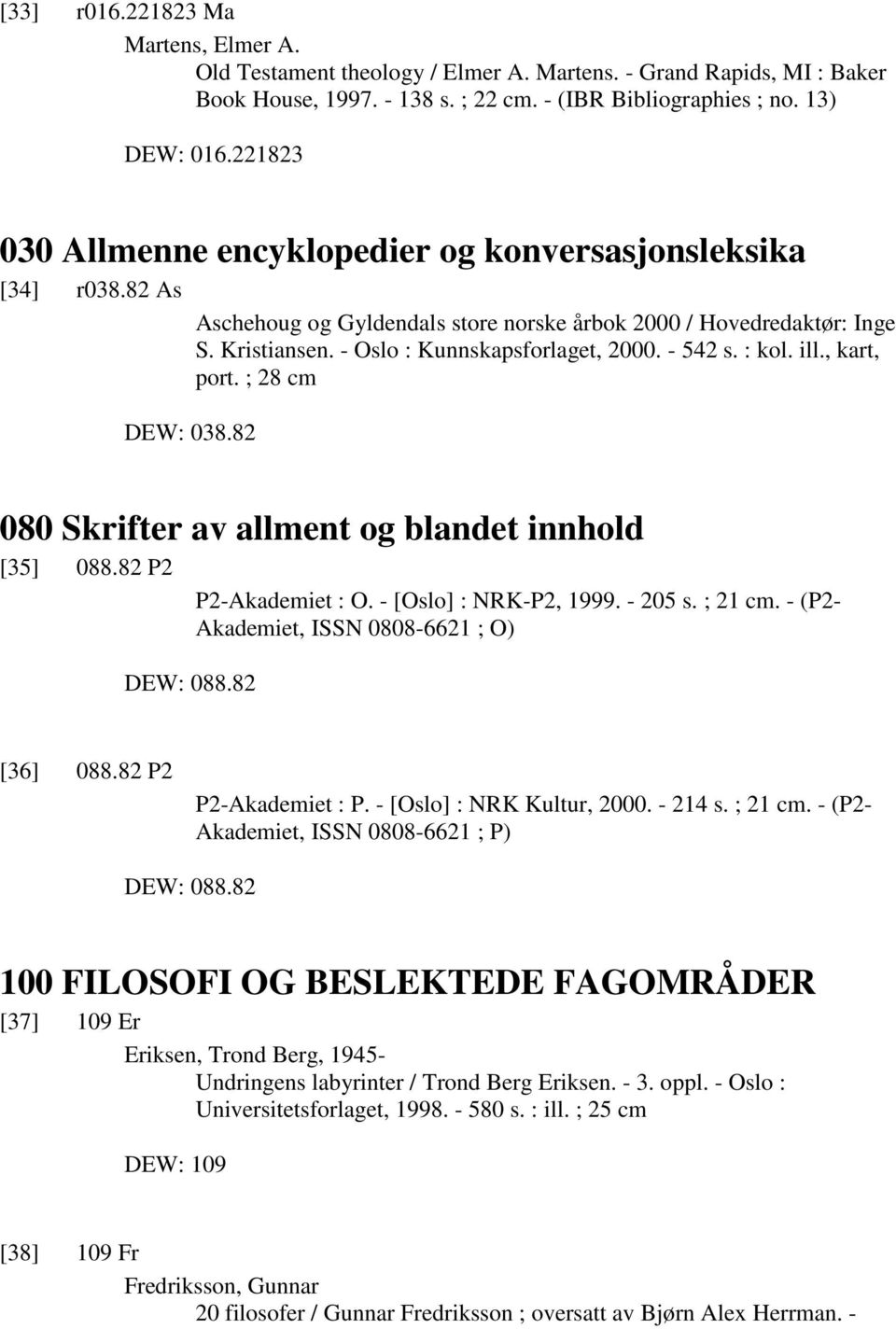 - 542 s. : kol. ill., kart, port. ; 28 cm DEW: 038.82 080 Skrifter av allment og blandet innhold [35] 088.82 P2 P2-Akademiet : O. - [Oslo] : NRK-P2, 1999. - 205 s. ; 21 cm.