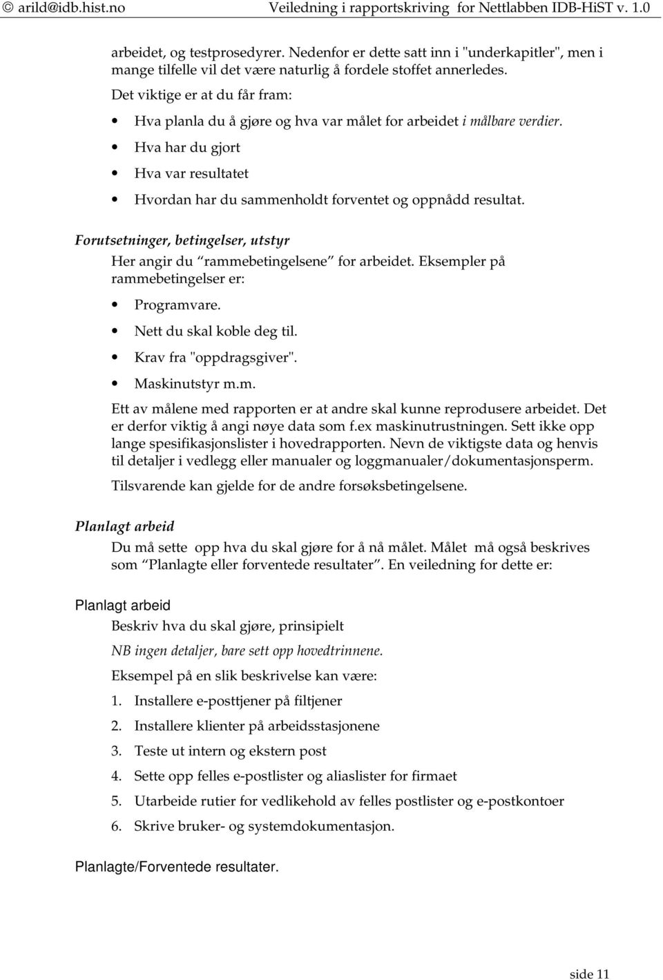 Forutsetninger, betingelser, utstyr Her angir du rammebetingelsene for arbeidet. Eksempler på rammebetingelser er: Programvare. Nett du skal koble deg til. Krav fra "oppdragsgiver". Maskinutstyr m.m. Ett av målene med rapporten er at andre skal kunne reprodusere arbeidet.