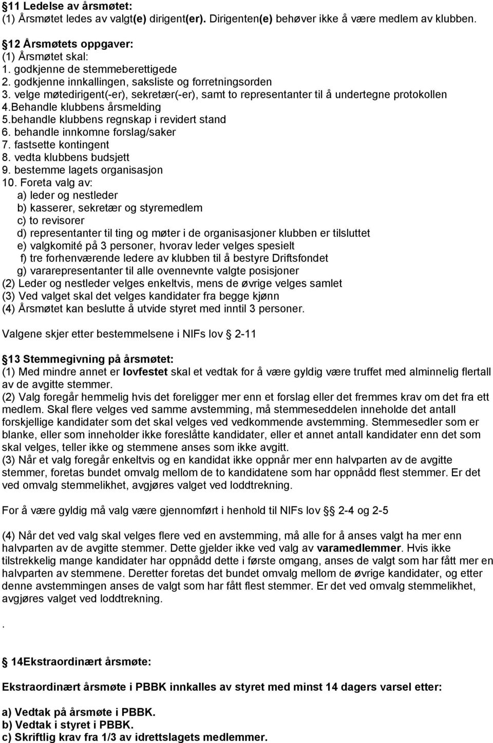 behandle klubbens regnskap i revidert stand 6. behandle innkomne forslag/saker 7. fastsette kontingent 8. vedta klubbens budsjett 9. bestemme lagets organisasjon 10.