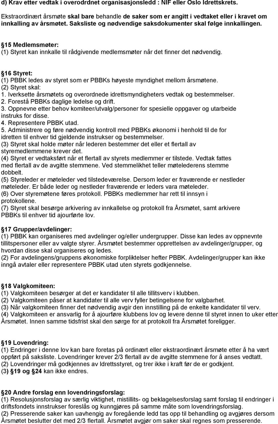 15 Medlemsmøter: (1) Styret kan innkalle til rådgivende medlemsmøter når det finner det nødvendig. 16 Styret: (1) PBBK ledes av styret som er PBBKs høyeste myndighet mellom årsmøtene.