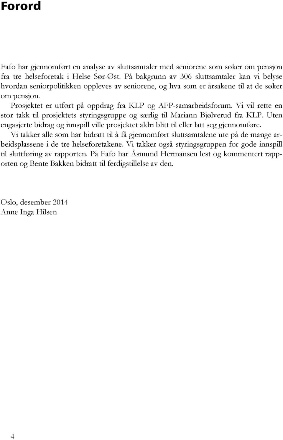 Prosjektet er utført på oppdrag fra KLP og AFP-samarbeidsforum. Vi vil rette en stor takk til prosjektets styringsgruppe og særlig til Mariann Bjølverud fra KLP.