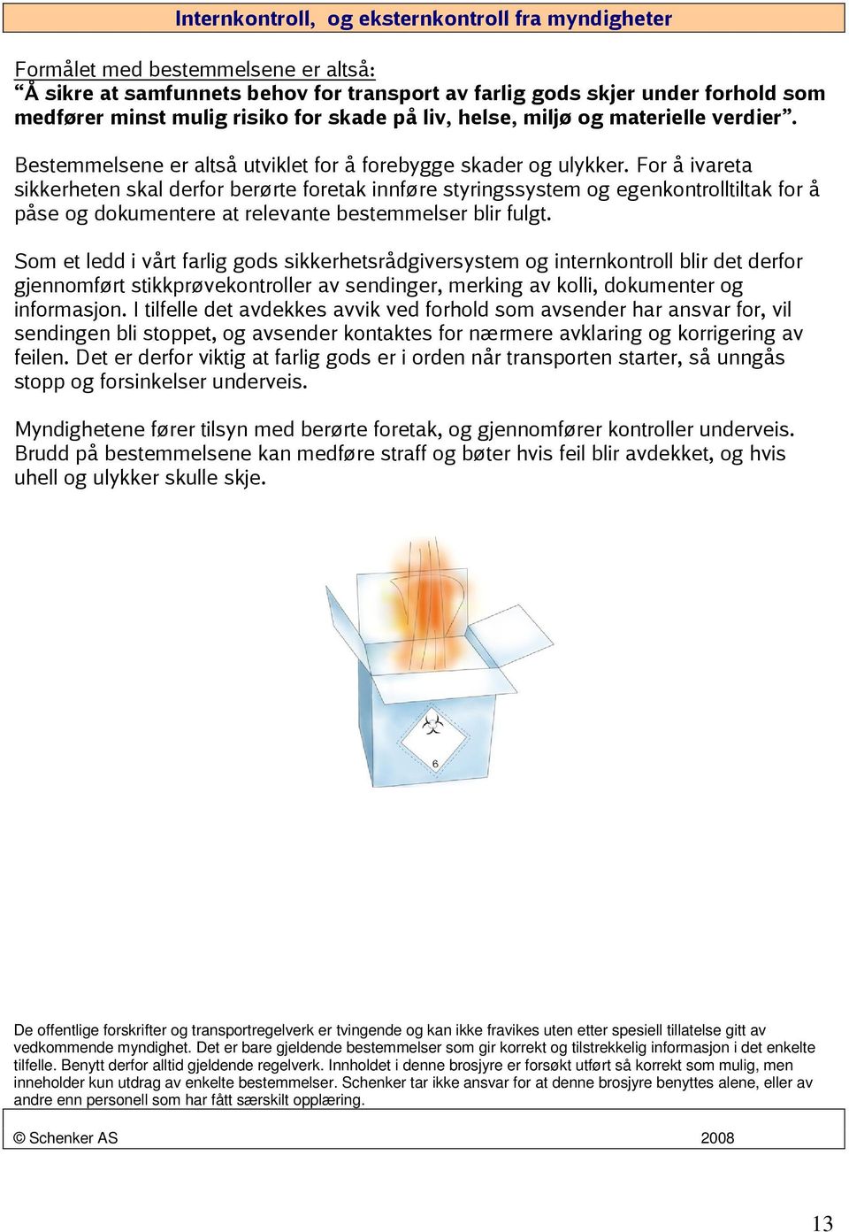 For å ivareta sikkerheten skal derfor berørte foretak innføre styringssystem og egenkontrolltiltak for å påse og dokumentere at relevante bestemmelser blir fulgt.