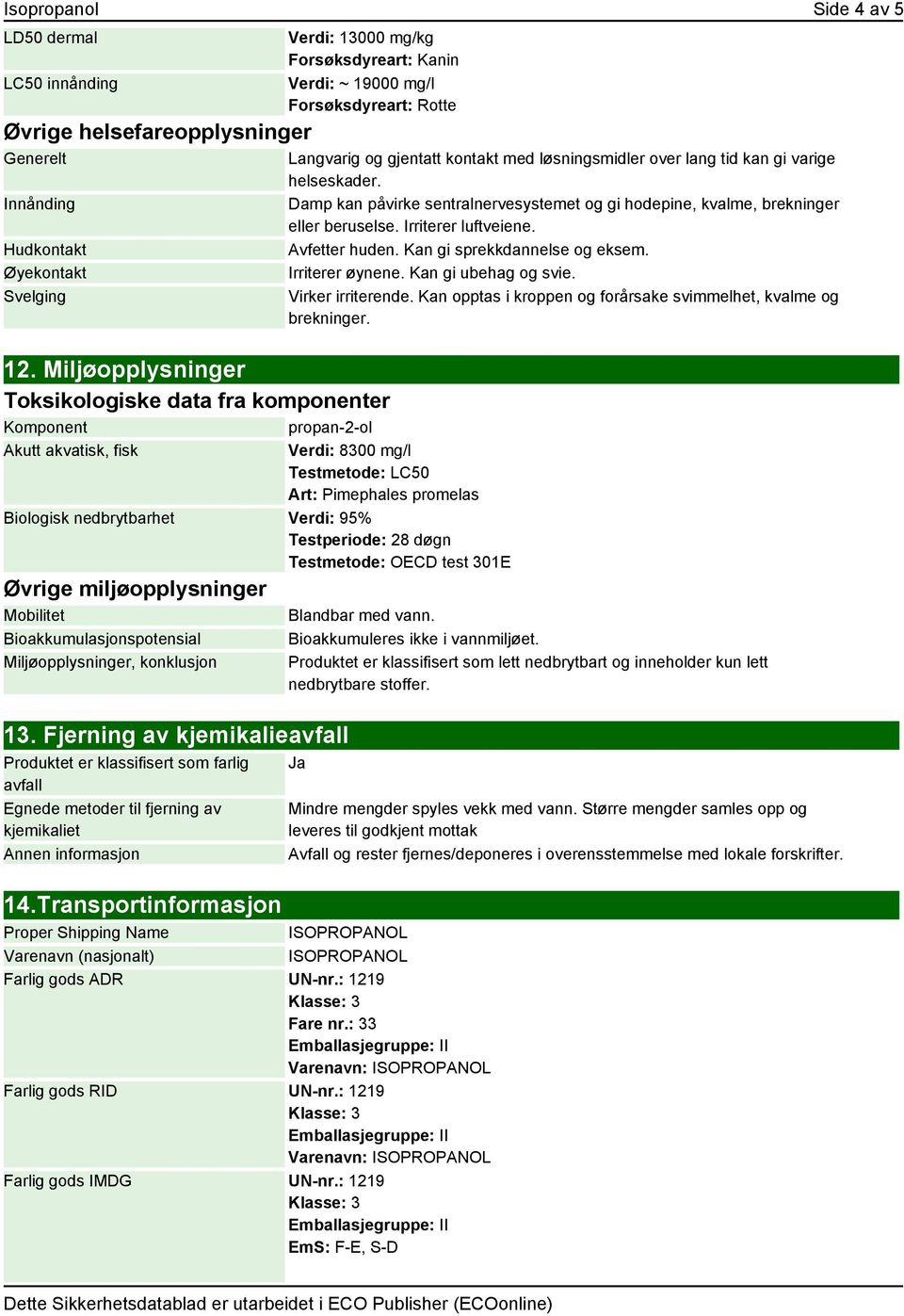 Miljøopplysninger Toksikologiske data fra komponenter Komponent propan-2-ol Akutt akvatisk, fisk Verdi: 8300 mg/l Testmetode: LC50 Art: Pimephales promelas Biologisk nedbrytbarhet Verdi: 95%