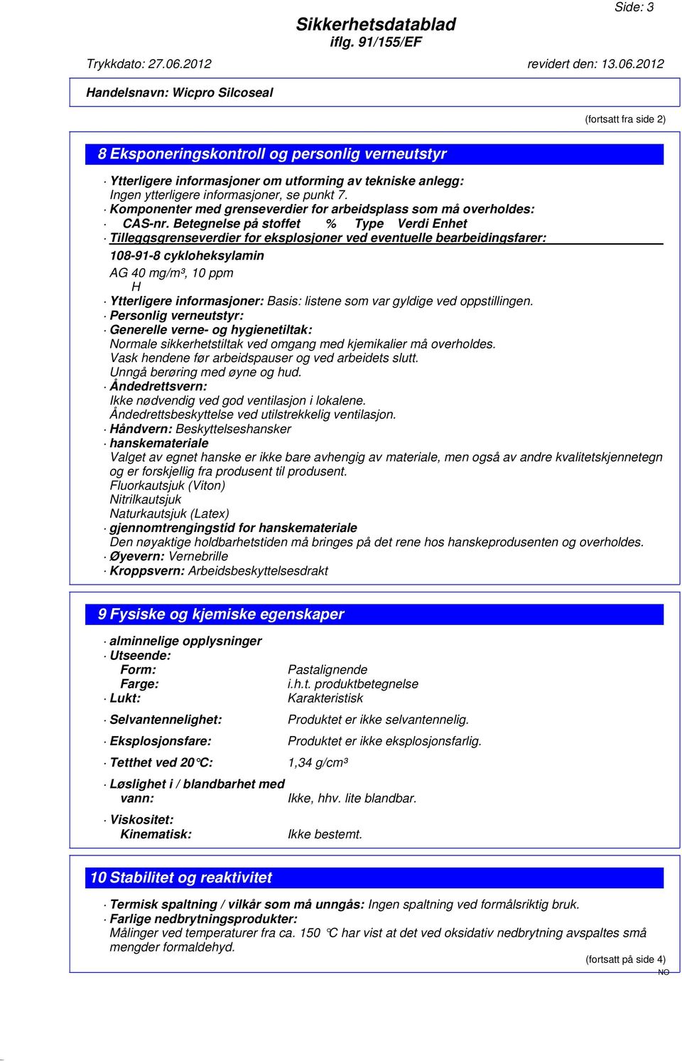 Betegnelse på stoffet % Type Verdi Enhet Tilleggsgrenseverdier for eksplosjoner ved eventuelle bearbeidingsfarer: 108-91-8 cykloheksylamin AG 40 mg/m³, 10 ppm H Ytterligere informasjoner: Basis: