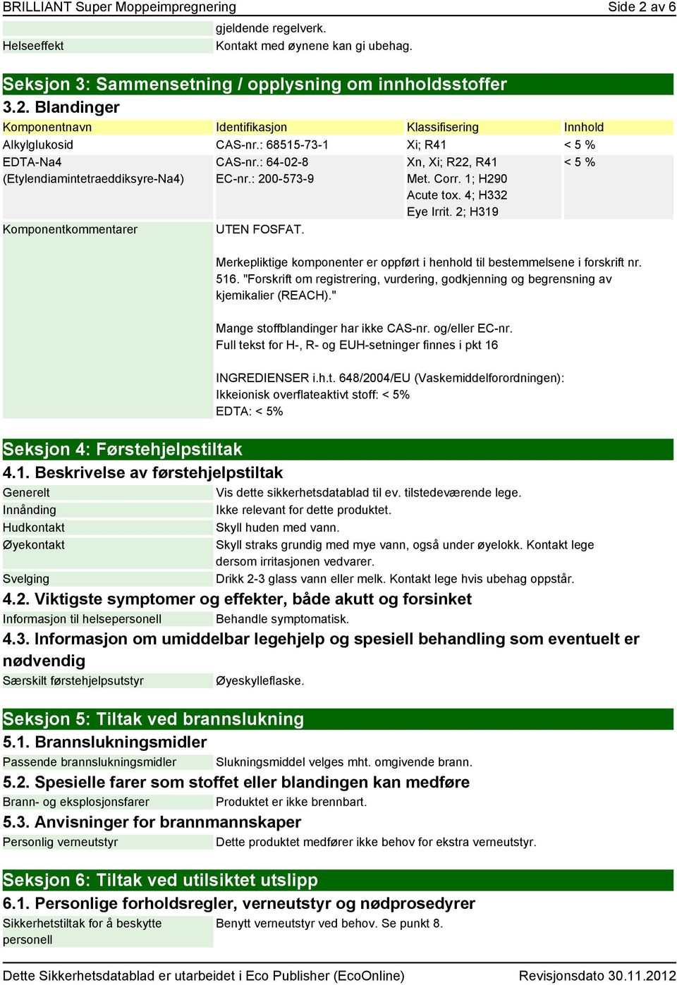 4; H332 Eye Irrit. 2; H319 < 5 % Merkepliktige komponenter er oppført i henhold til bestemmelsene i forskrift nr. 516.