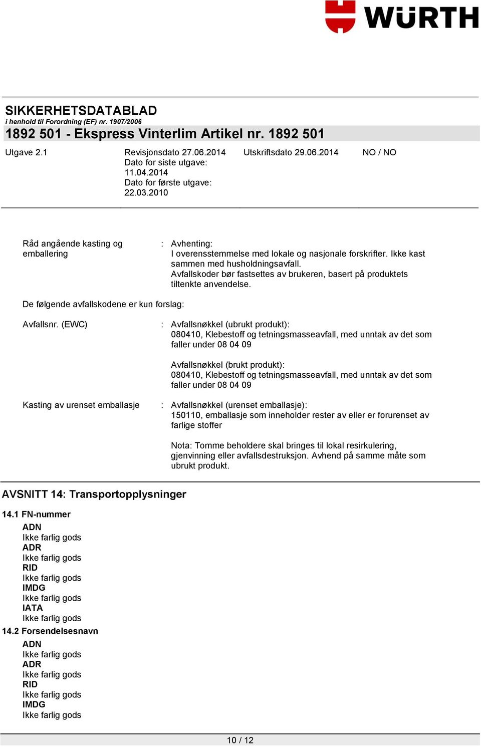 (EWC) : Avfallsnøkkel (ubrukt produkt): 080410, Klebestoff og tetningsmasseavfall, med unntak av det som faller under 08 04 09 Avfallsnøkkel (brukt produkt): 080410, Klebestoff og