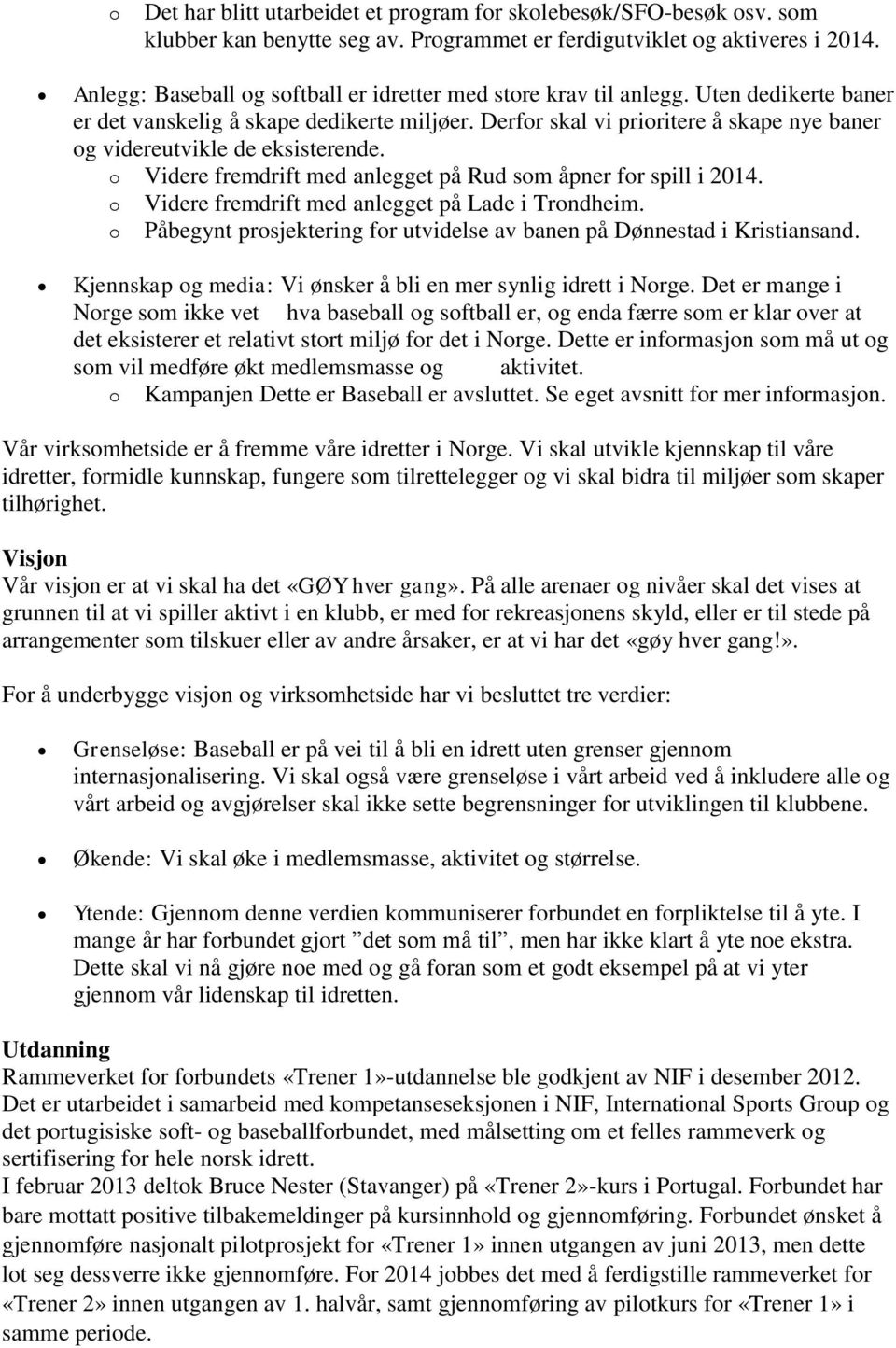 Derfor skal vi prioritere å skape nye baner og videreutvikle de eksisterende. o Videre fremdrift med anlegget på Rud som åpner for spill i 2014. o Videre fremdrift med anlegget på Lade i Trondheim.