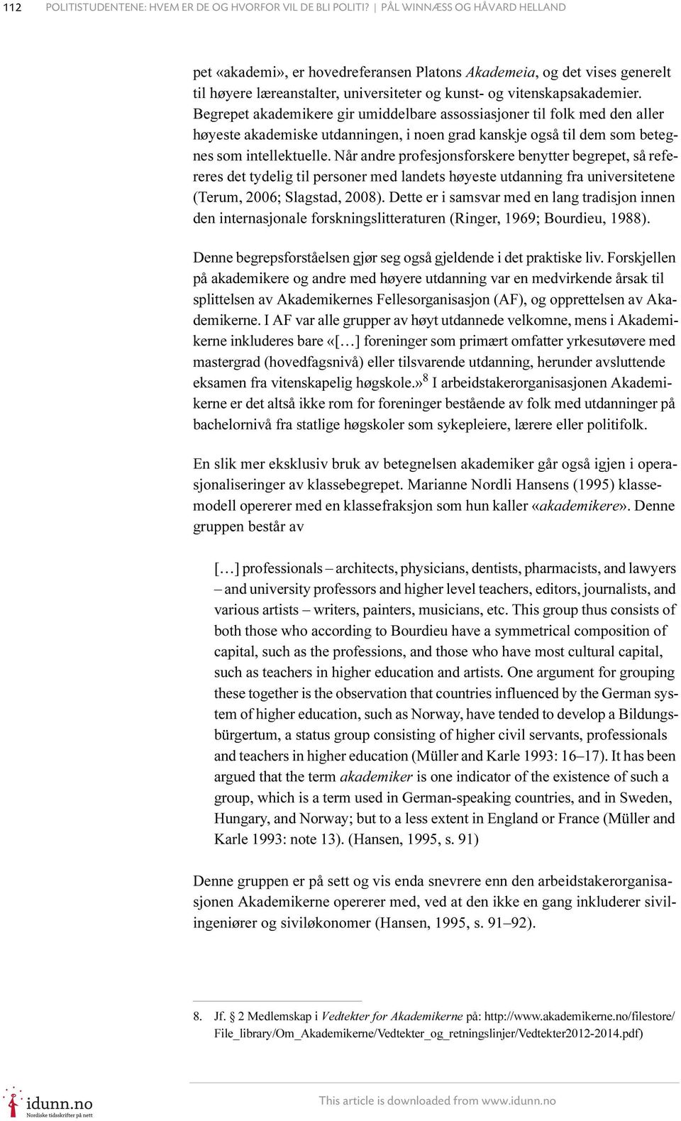 Begrepet akademikere gir umiddelbare assossiasjoner til folk med den aller høyeste akademiske utdanningen, i noen grad kanskje også til dem som betegnes som intellektuelle.