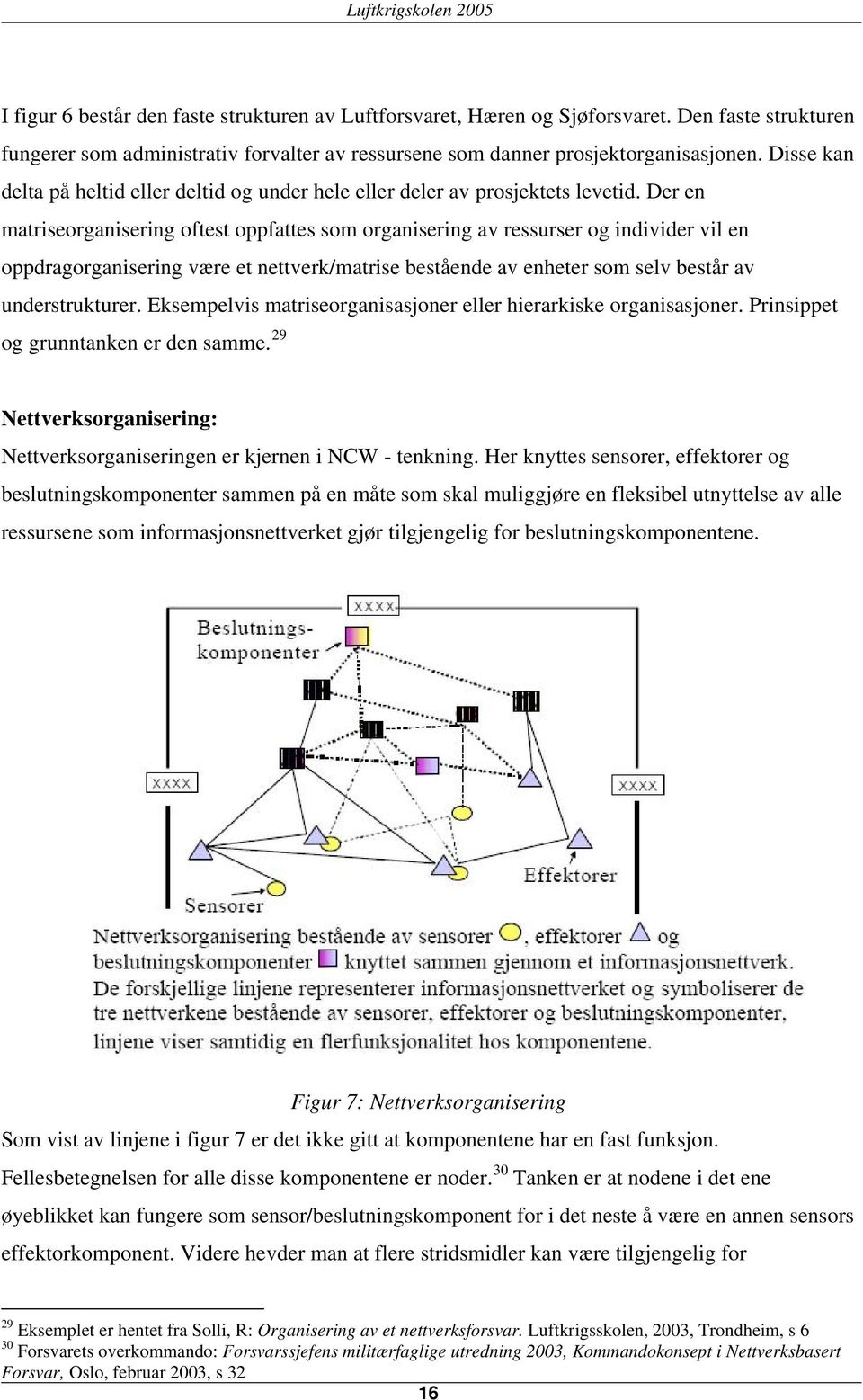 Der en matriseorganisering oftest oppfattes som organisering av ressurser og individer vil en oppdragorganisering være et nettverk/matrise bestående av enheter som selv består av understrukturer.