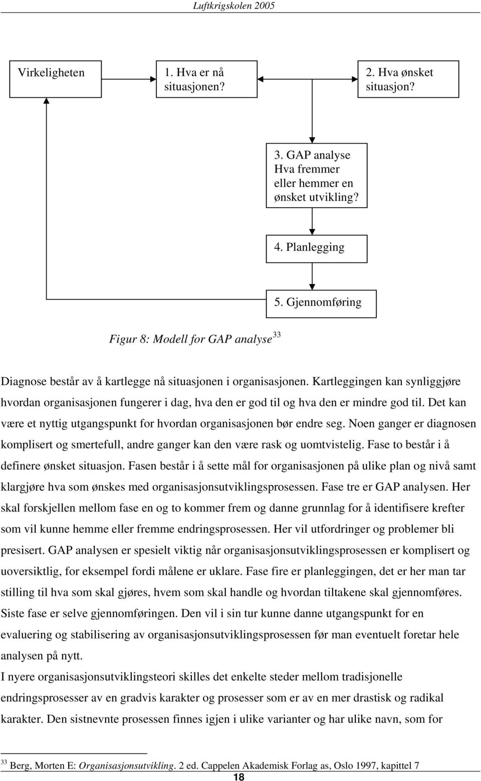 Kartleggingen kan synliggjøre hvordan organisasjonen fungerer i dag, hva den er god til og hva den er mindre god til. Det kan være et nyttig utgangspunkt for hvordan organisasjonen bør endre seg.