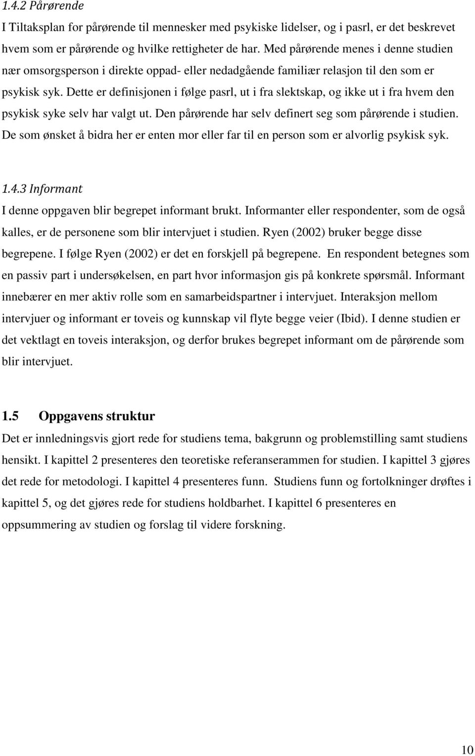 Dette er definisjonen i følge pasrl, ut i fra slektskap, og ikke ut i fra hvem den psykisk syke selv har valgt ut. Den pårørende har selv definert seg som pårørende i studien.