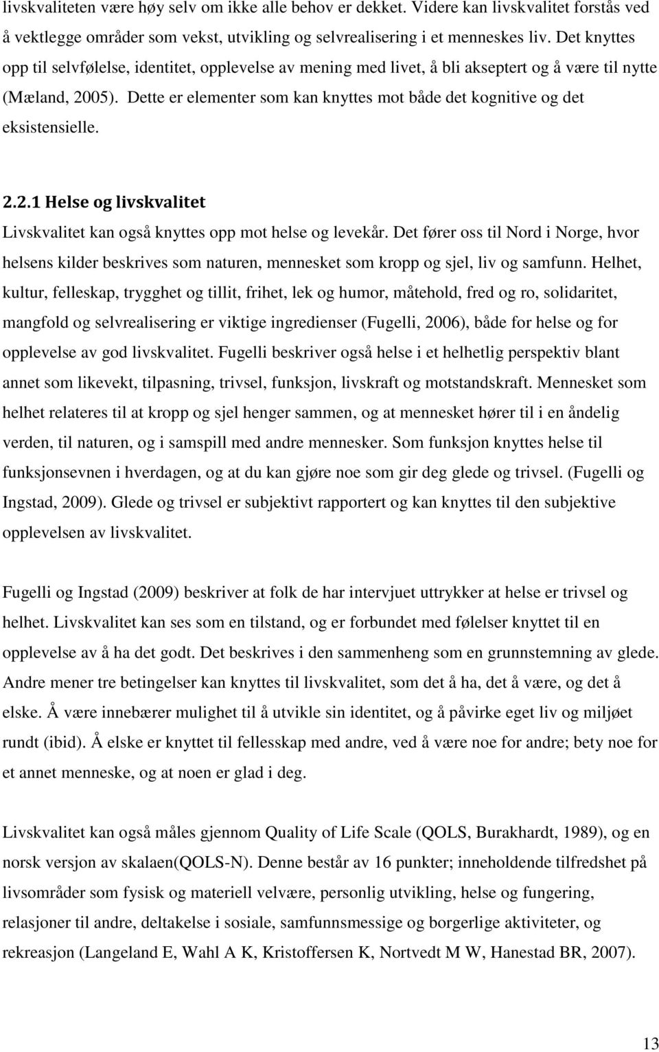 Dette er elementer som kan knyttes mot både det kognitive og det eksistensielle. 2.2.1 Helse og livskvalitet Livskvalitet kan også knyttes opp mot helse og levekår.