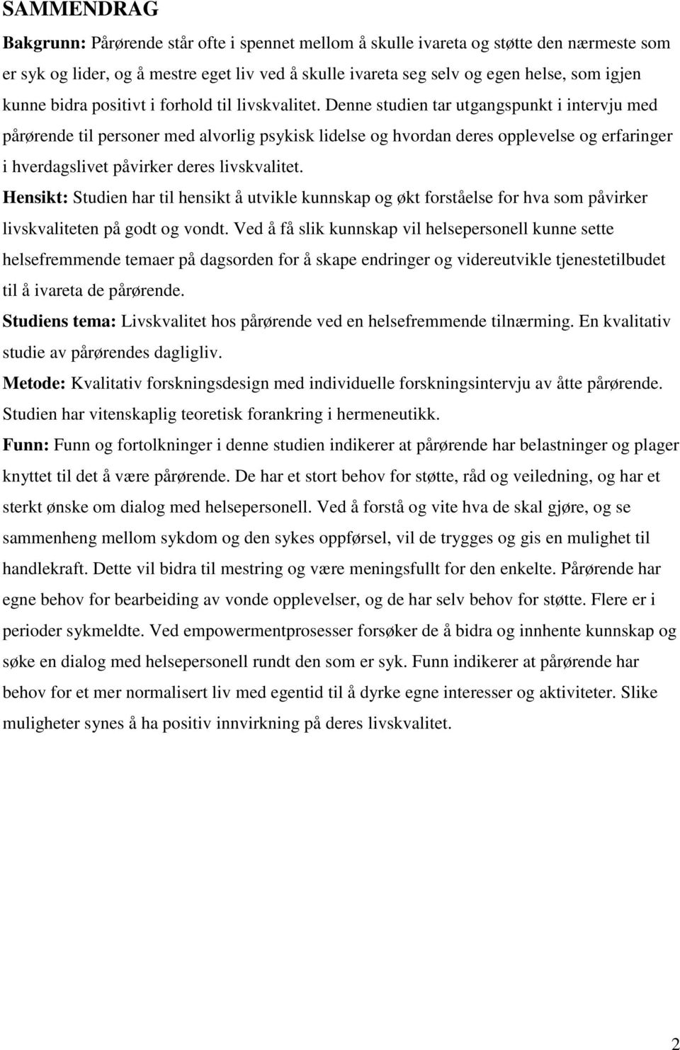 Denne studien tar utgangspunkt i intervju med pårørende til personer med alvorlig psykisk lidelse og hvordan deres opplevelse og erfaringer i hverdagslivet påvirker deres livskvalitet.