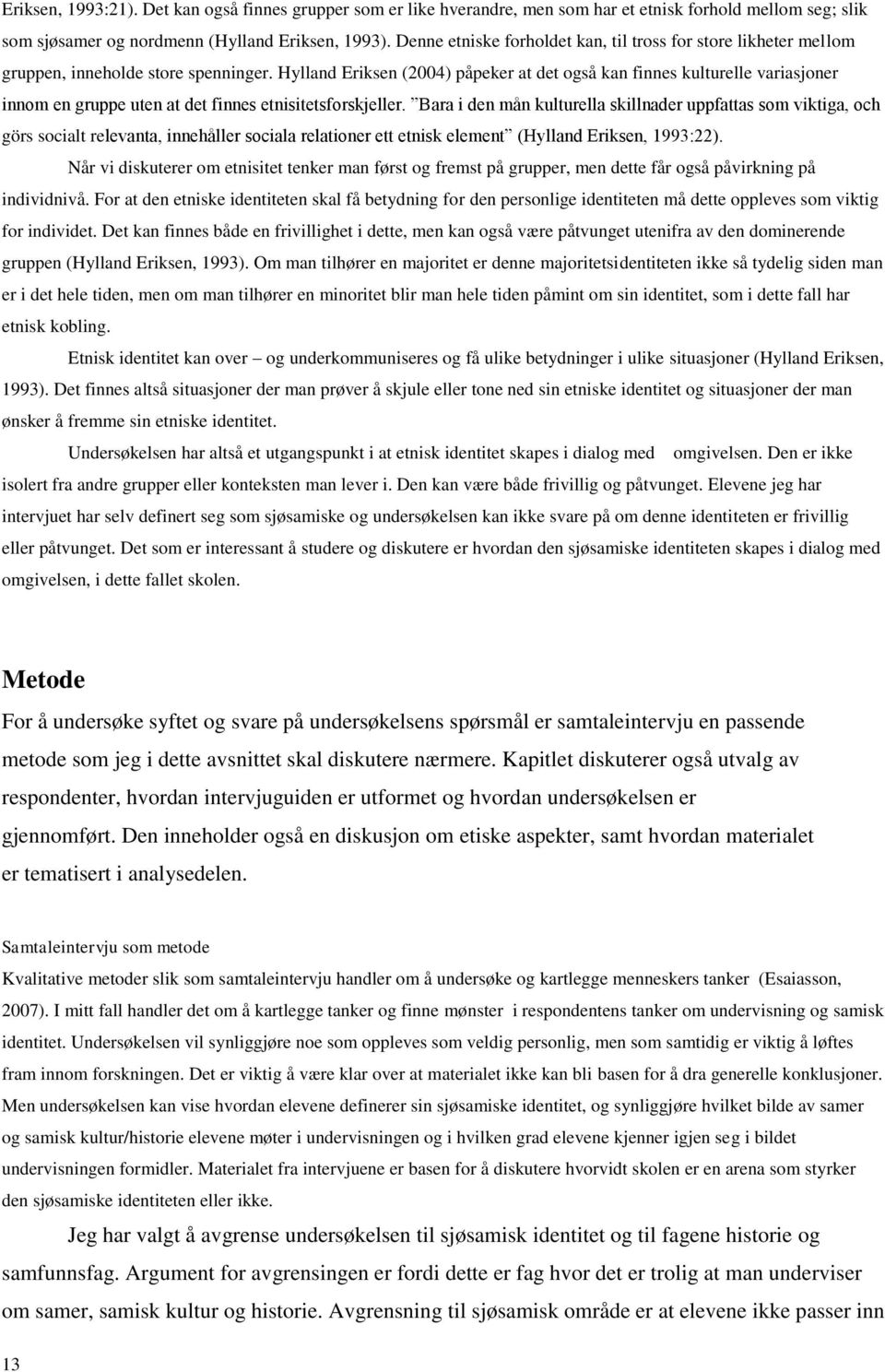 Hylland Eriksen (2004) påpeker at det også kan finnes kulturelle variasjoner innom en gruppe uten at det finnes etnisitetsforskjeller.