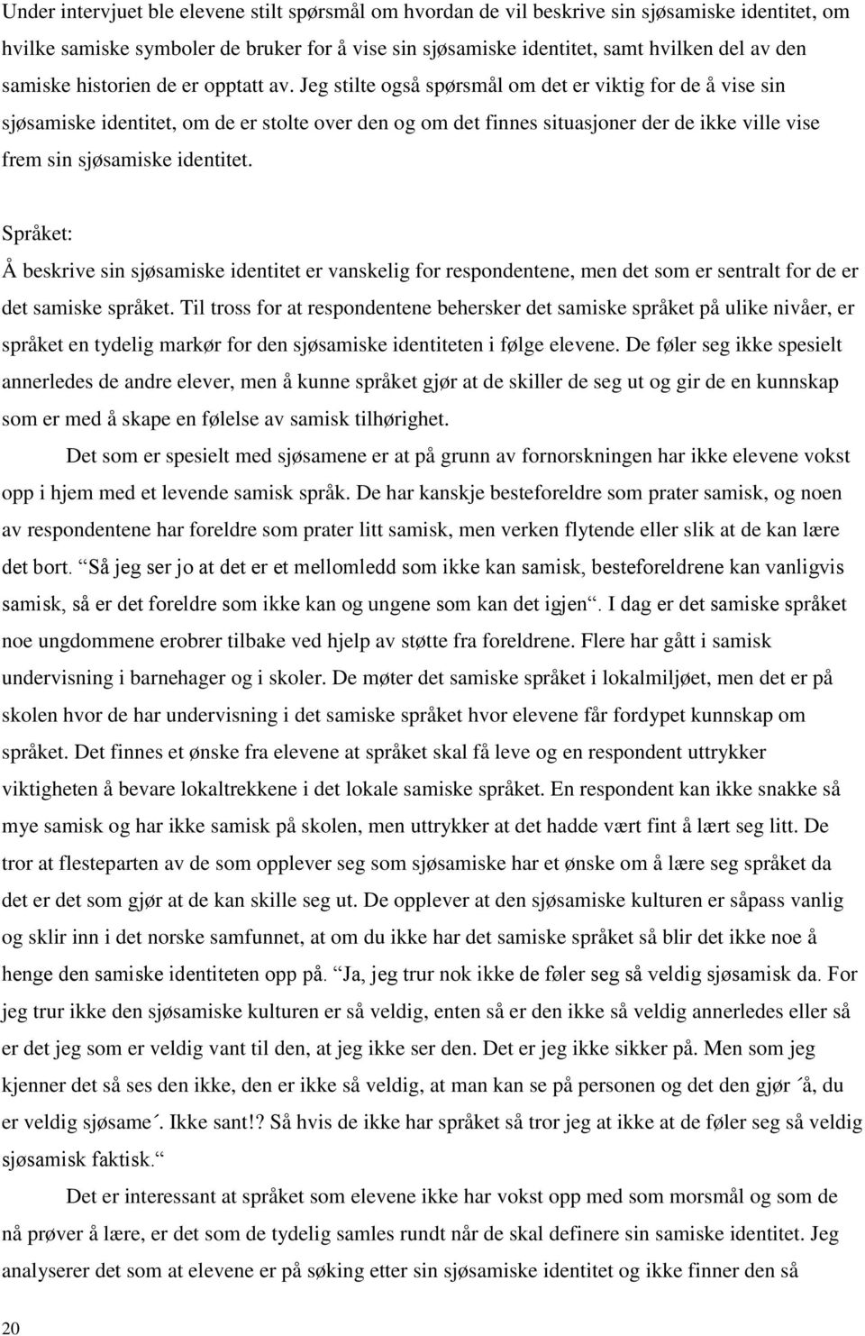 Jeg stilte også spørsmål om det er viktig for de å vise sin sjøsamiske identitet, om de er stolte over den og om det finnes situasjoner der de ikke ville vise frem sin sjøsamiske identitet.