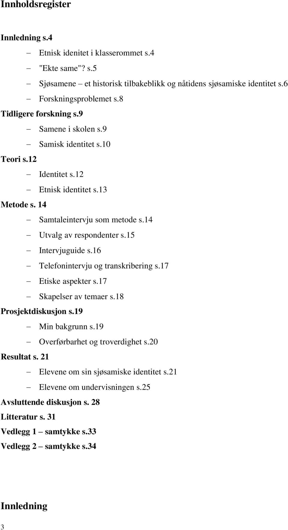 14 Utvalg av respondenter s.15 Intervjuguide s.16 Telefonintervju og transkribering s.17 Etiske aspekter s.17 Skapelser av temaer s.18 Prosjektdiskusjon s.19 Min bakgrunn s.