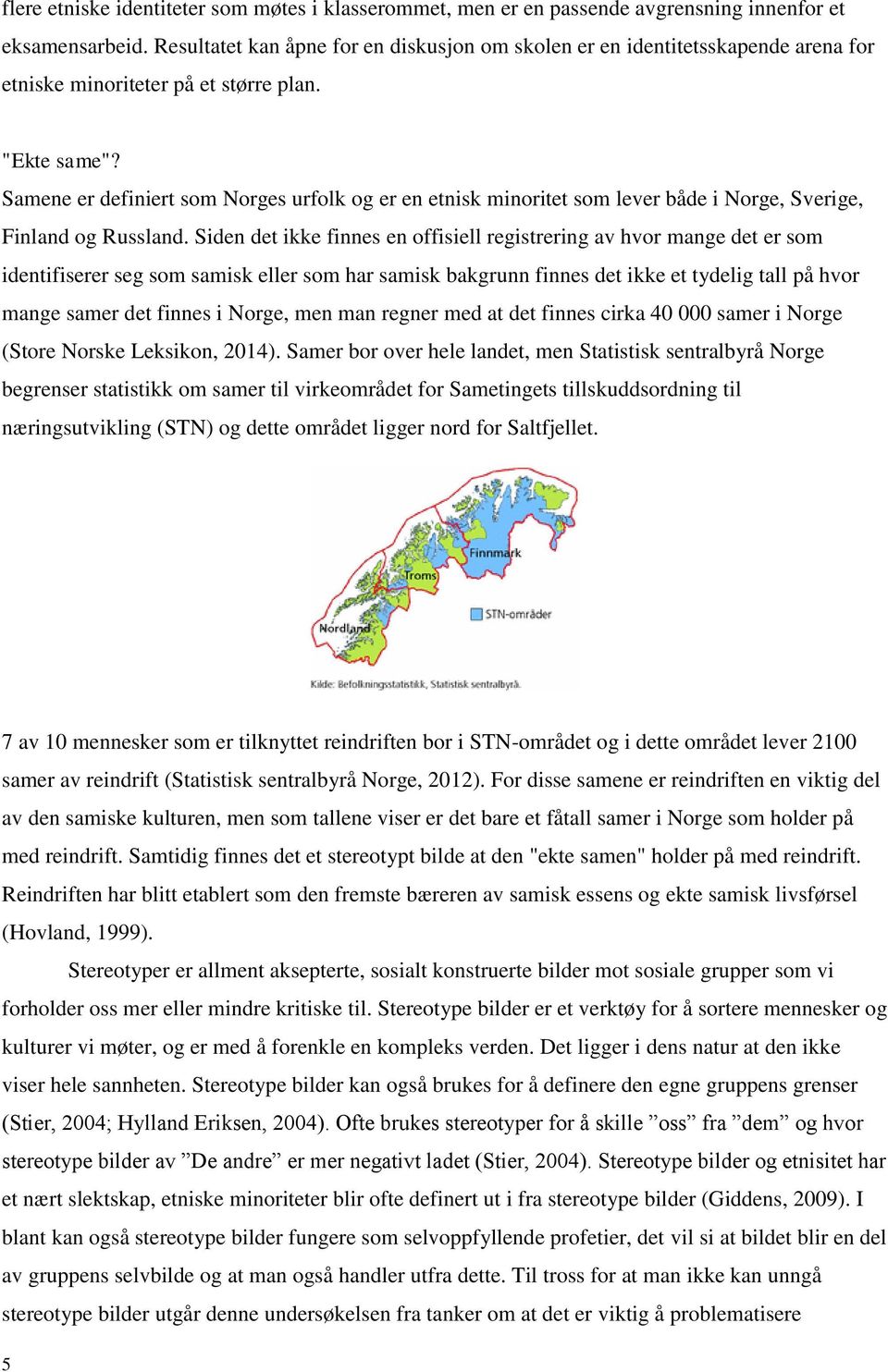 Samene er definiert som Norges urfolk og er en etnisk minoritet som lever både i Norge, Sverige, Finland og Russland.