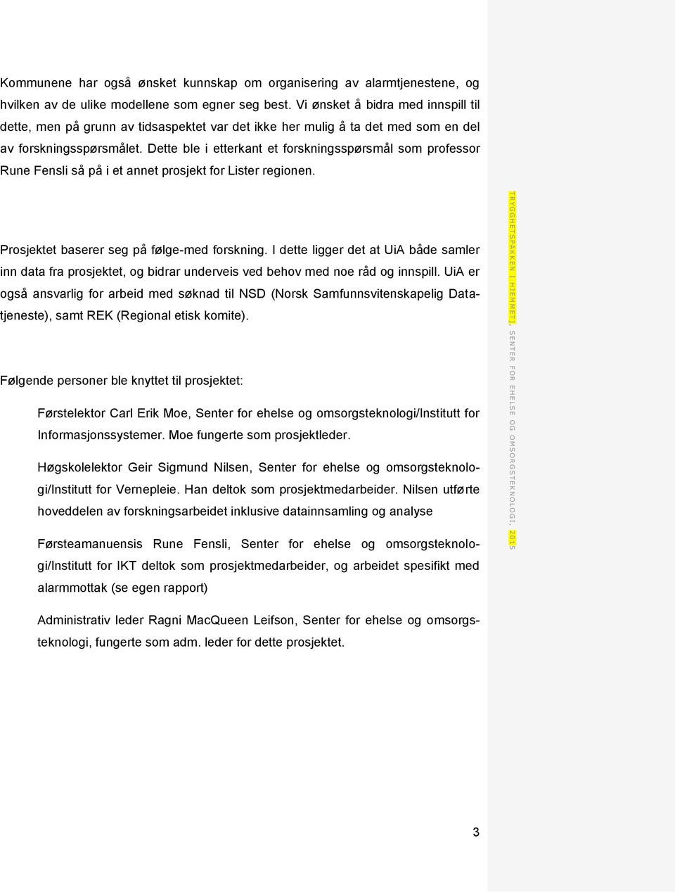 Dette ble i etterkant et forskningsspørsmål som professor Rune Fensli så på i et annet prosjekt for Lister regionen. Prosjektet baserer seg på følge-med forskning.