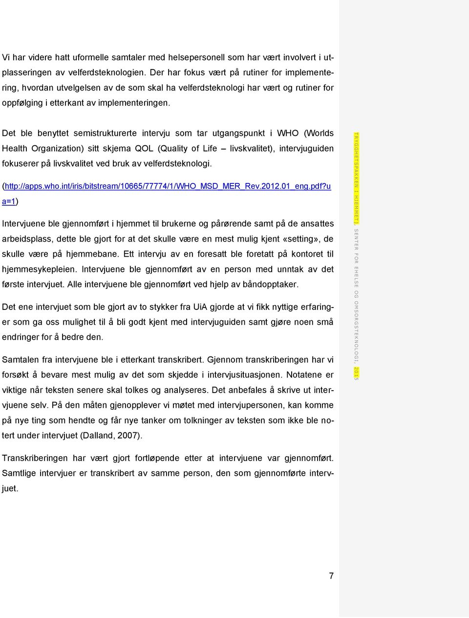 Der har fokus vært på rutiner for implementering, hvordan utvelgelsen av de som skal ha velferdsteknologi har vært og rutiner for oppfølging i etterkant av implementeringen.